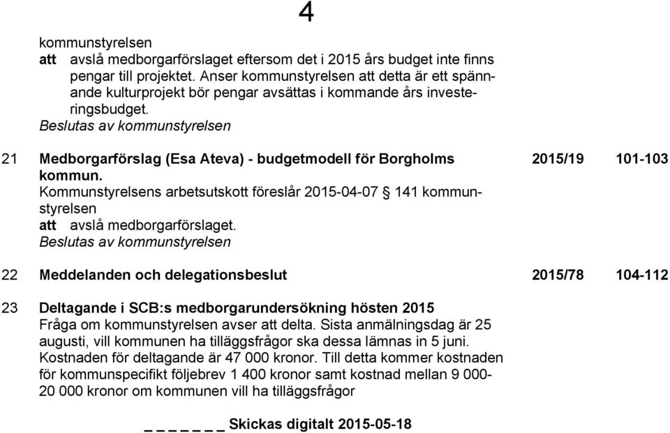 Beslutas av kommunstyrelsen 4 21 Medborgarförslag (Esa Ateva) - budgetmodell för Borgholms kommun. Kommunstyrelsens arbetsutskott föreslår 2015-04-07 141 kommunstyrelsen att avslå medborgarförslaget.