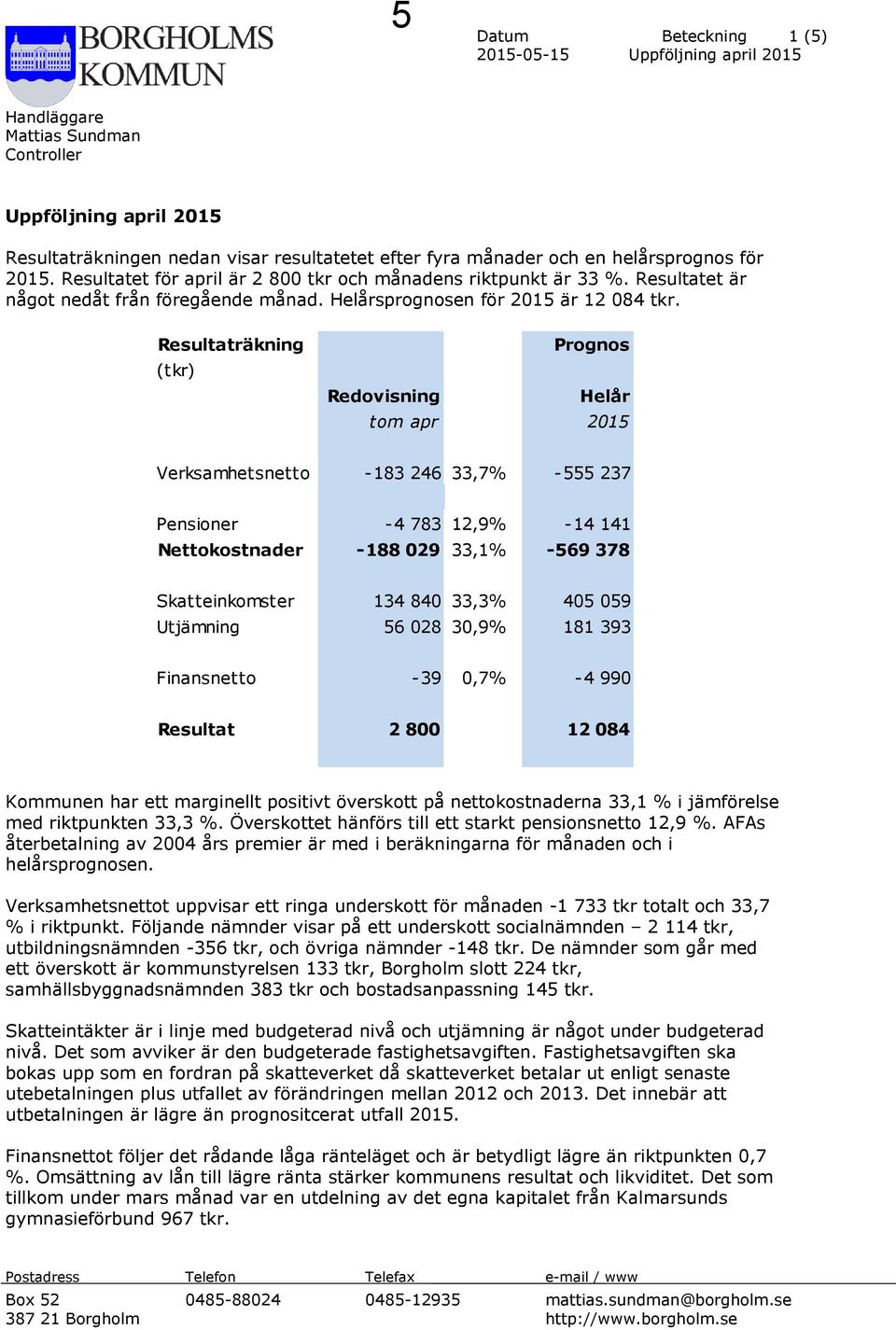 Resultaträkning (tkr) Prognos Redovisning Helår tom apr 2015 Verksamhetsnetto -183 246 33,7% -555 237 Pensioner -4 783 12,9% -14 141 Nettokostnader -188 029 33,1% -569 378 Skatteinkomster 134 840