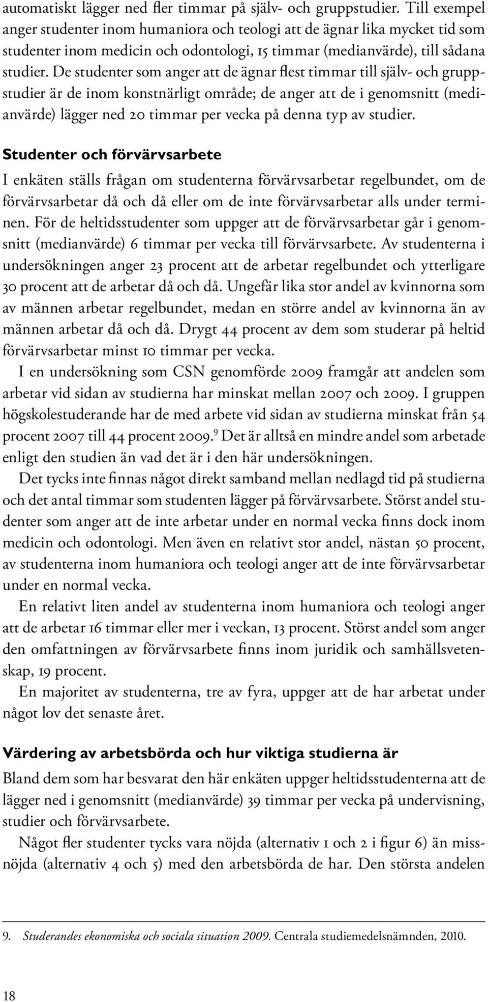 De studenter som anger att de ägnar flest timmar till själv- och gruppstudier är de inom konstnärligt område; de anger att de i genomsnitt (medianvärde) lägger ned 20 timmar per vecka på denna typ av