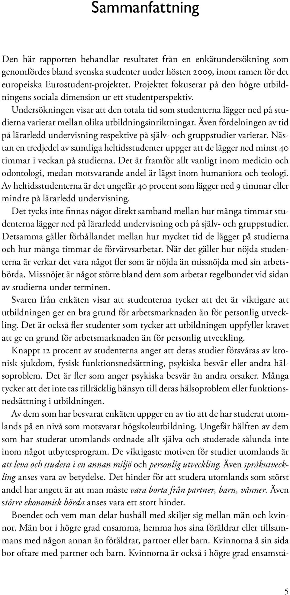 Undersökningen visar att den totala tid som studenterna lägger ned på studierna varierar mellan olika utbildningsinriktningar.