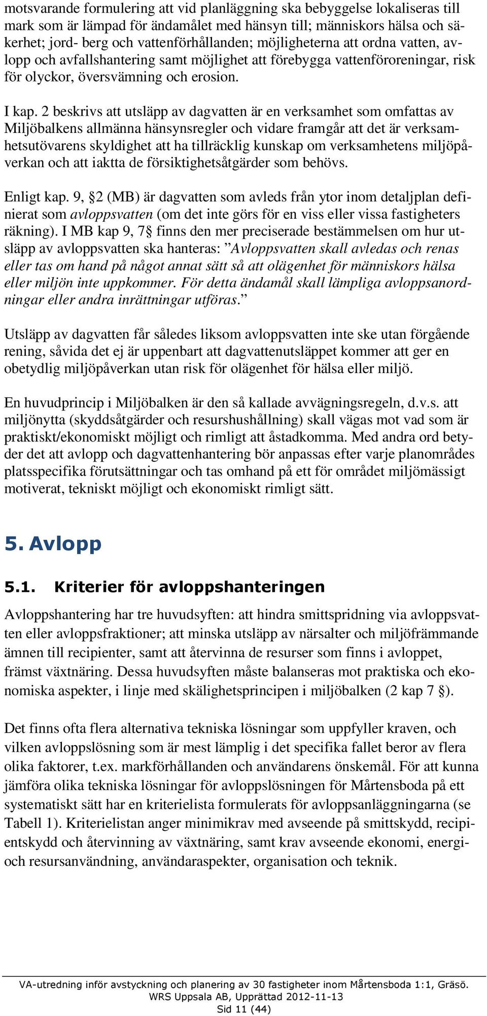 2 beskrivs att utsläpp av dagvatten är en verksamhet som omfattas av Miljöbalkens allmänna hänsynsregler och vidare framgår att det är verksamhetsutövarens skyldighet att ha tillräcklig kunskap om