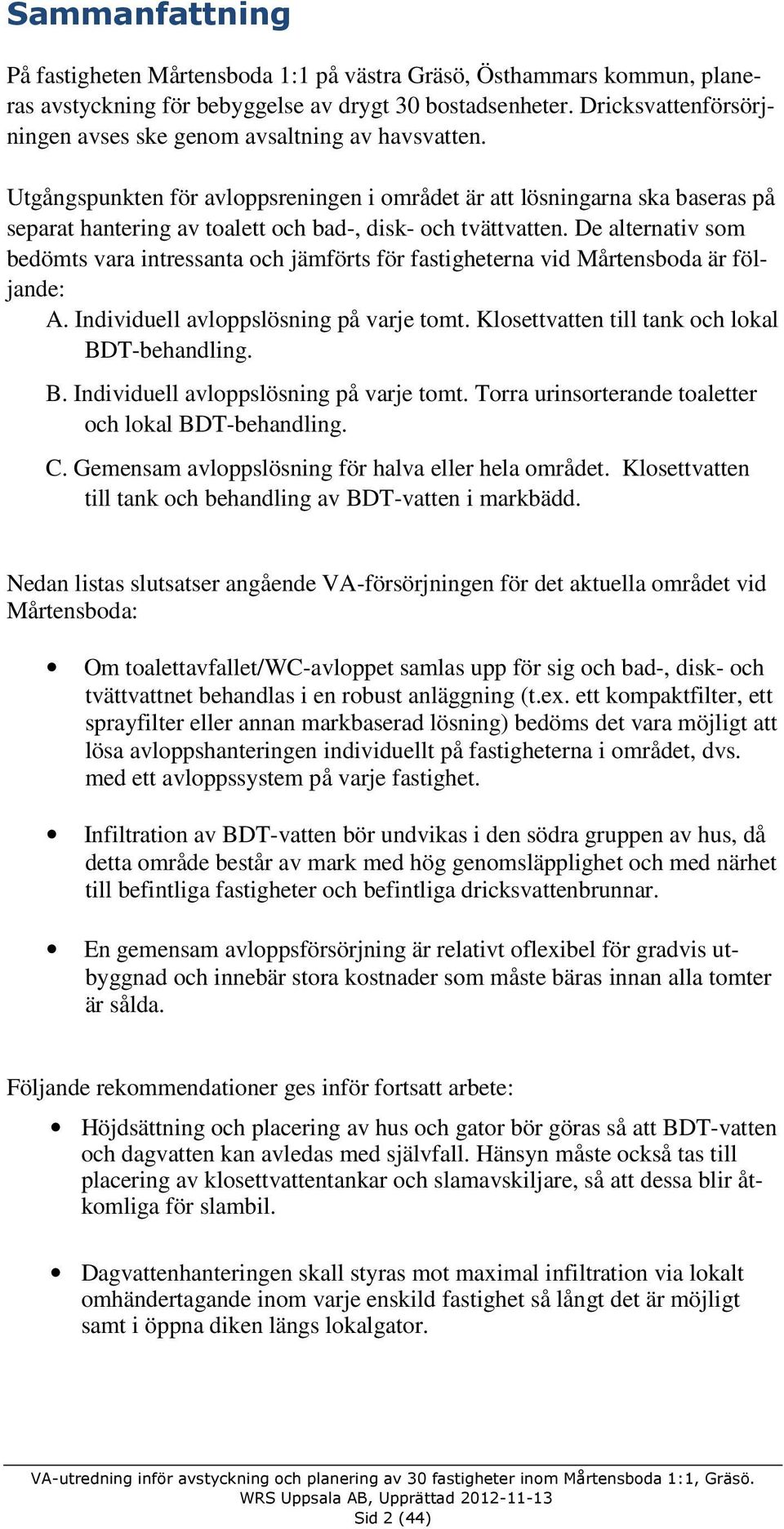 Utgångspunkten för avloppsreningen i området är att lösningarna ska baseras på separat hantering av toalett och bad-, disk- och tvättvatten.