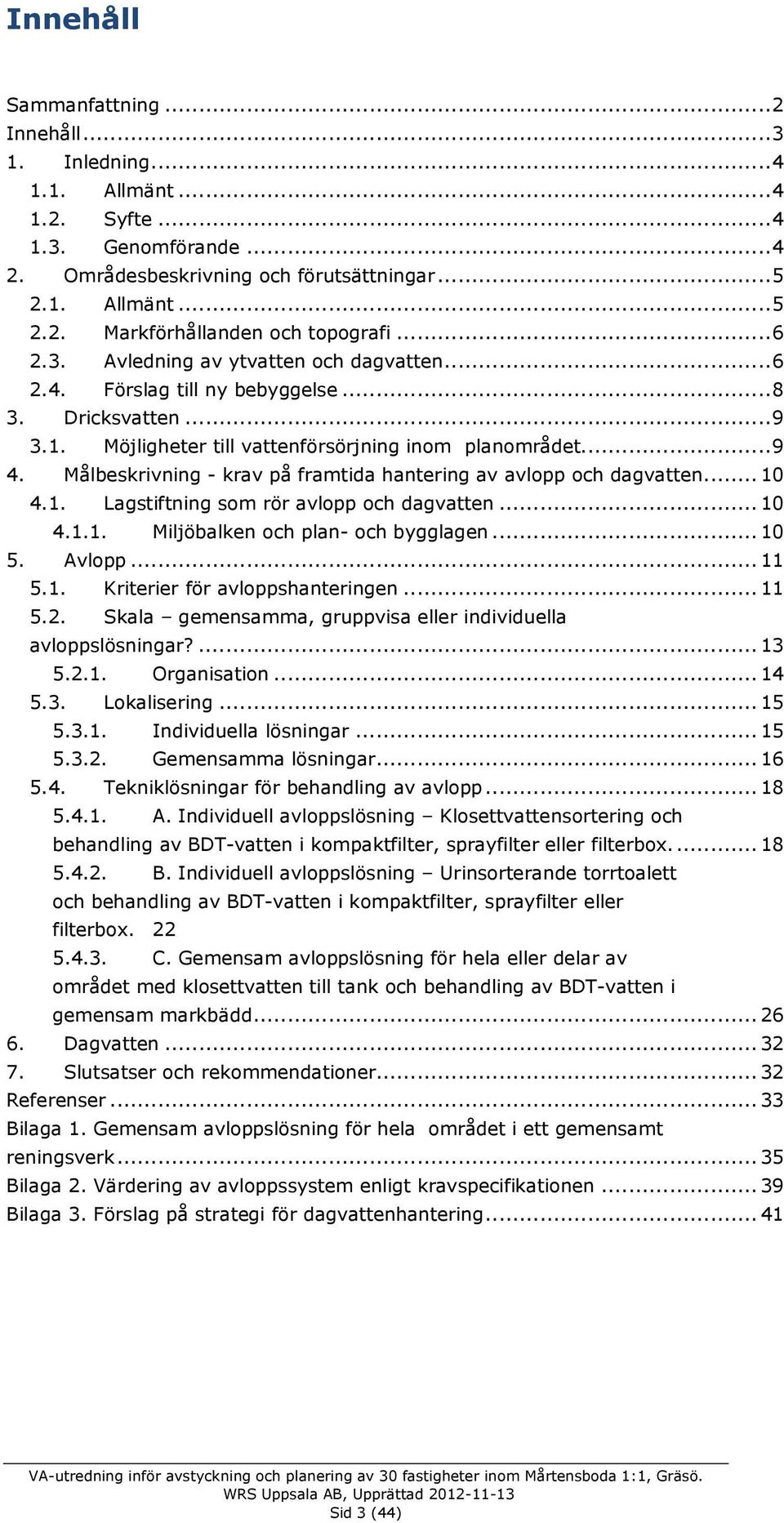 Målbeskrivning - krav på framtida hantering av avlopp och dagvatten... 10 4.1. Lagstiftning som rör avlopp och dagvatten... 10 4.1.1. Miljöbalken och plan- och bygglagen... 10 5. Avlopp... 11 5.1. Kriterier för avloppshanteringen.