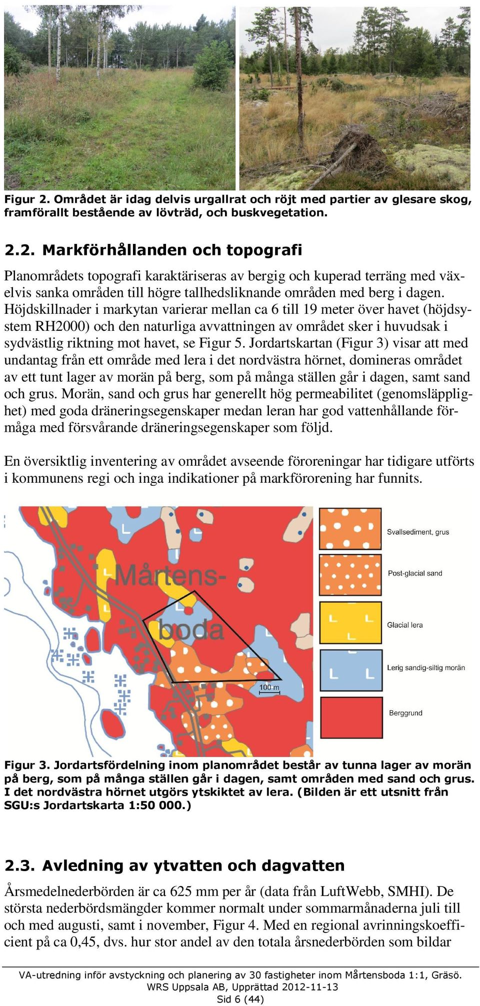 Jordartskartan (Figur 3) visar att med undantag från ett område med lera i det nordvästra hörnet, domineras området av ett tunt lager av morän på berg, som på många ställen går i dagen, samt sand och