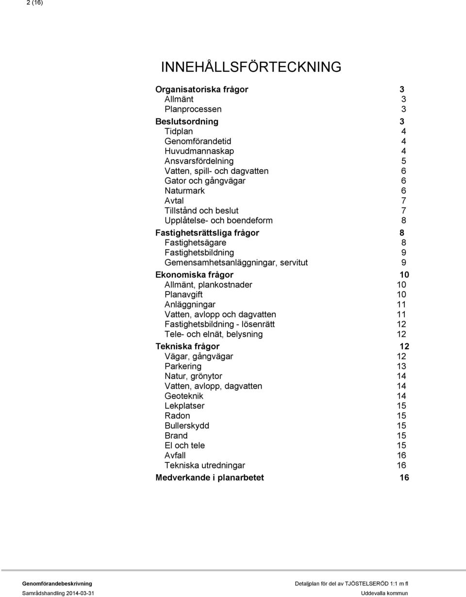 Ekonomiska frågor 10 Allmänt, plankostnader 10 Planavgift 10 Anläggningar 11 Vatten, avlopp och dagvatten 11 Fastighetsbildning - lösenrätt 12 Tele- och elnät, belysning 12 Tekniska frågor 12 Vägar,