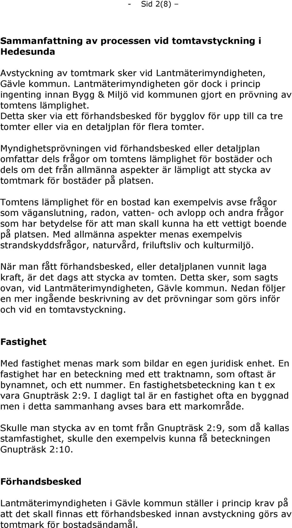 Detta sker via ett förhandsbesked för bygglov för upp till ca tre tomter eller via en detaljplan för flera tomter.