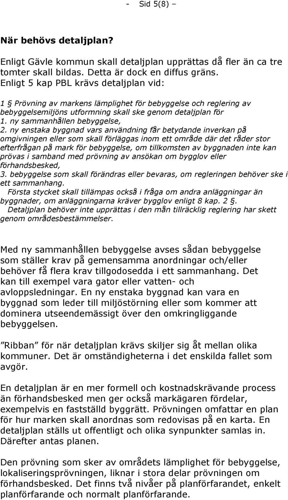 ny enstaka byggnad vars användning får betydande inverkan på omgivningen eller som skall förläggas inom ett område där det råder stor efterfrågan på mark för bebyggelse, om tillkomsten av byggnaden