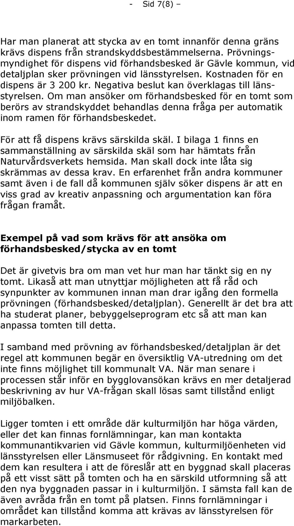 Negativa beslut kan överklagas till länsstyrelsen. Om man ansöker om förhandsbesked för en tomt som berörs av strandskyddet behandlas denna fråga per automatik inom ramen för förhandsbeskedet.