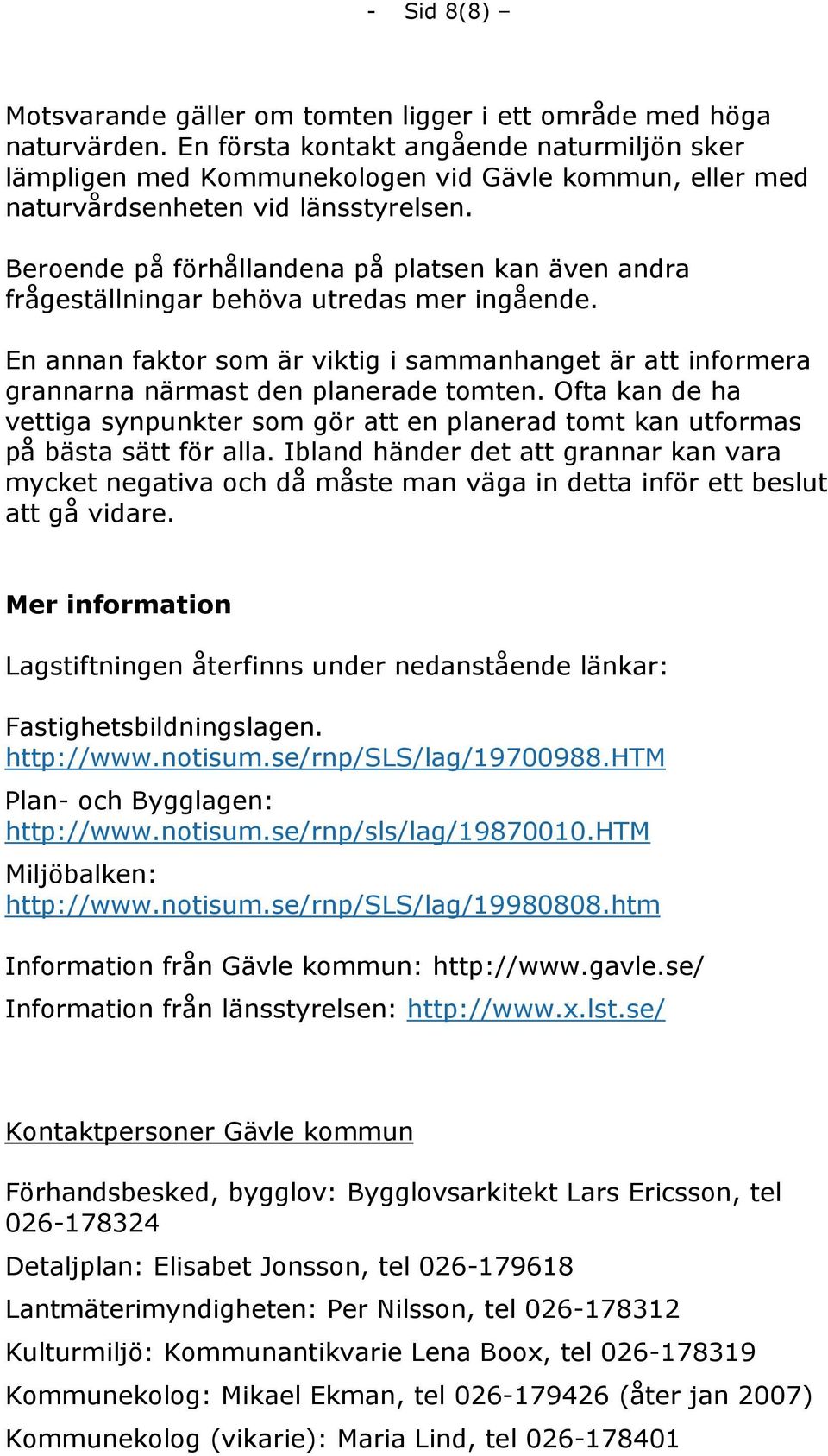 Beroende på förhållandena på platsen kan även andra frågeställningar behöva utredas mer ingående. En annan faktor som är viktig i sammanhanget är att informera grannarna närmast den planerade tomten.