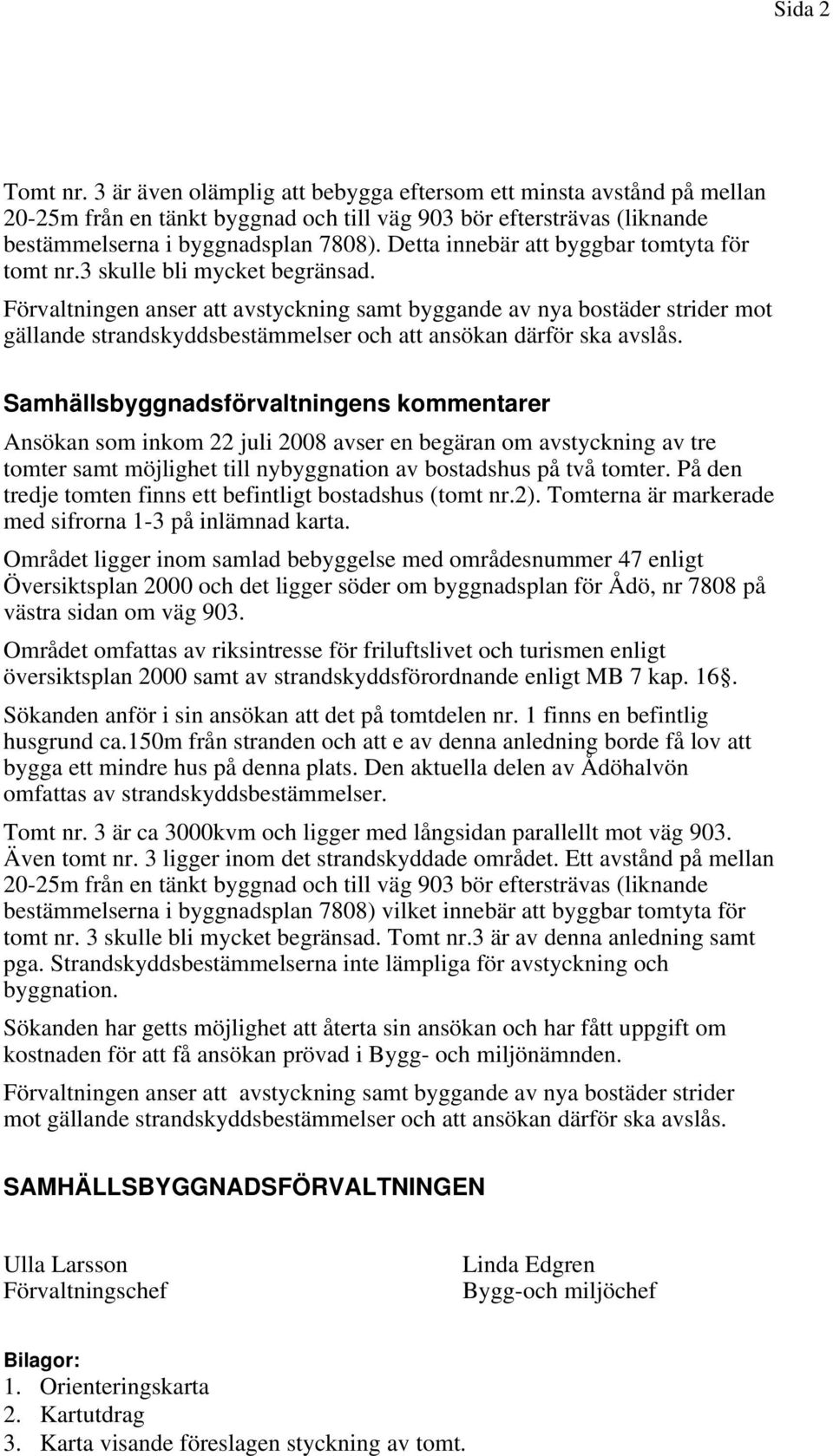 Förvaltningen anser att avstyckning samt byggande av nya bostäder strider mot gällande strandskyddsbestämmelser och att ansökan därför ska avslås.