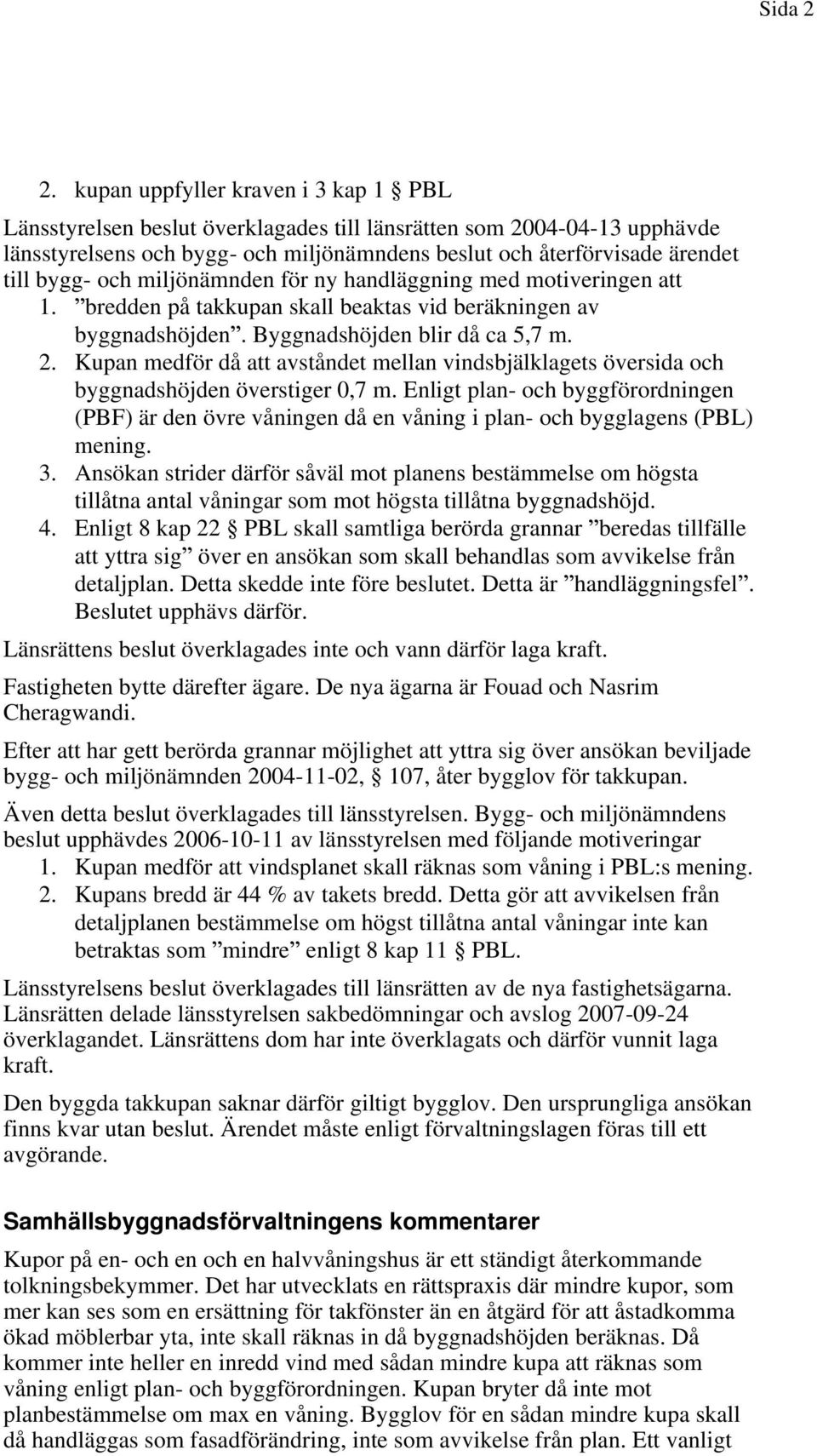 och miljönämnden för ny handläggning med motiveringen att 1. bredden på takkupan skall beaktas vid beräkningen av byggnadshöjden. Byggnadshöjden blir då ca 5,7 m. 2.