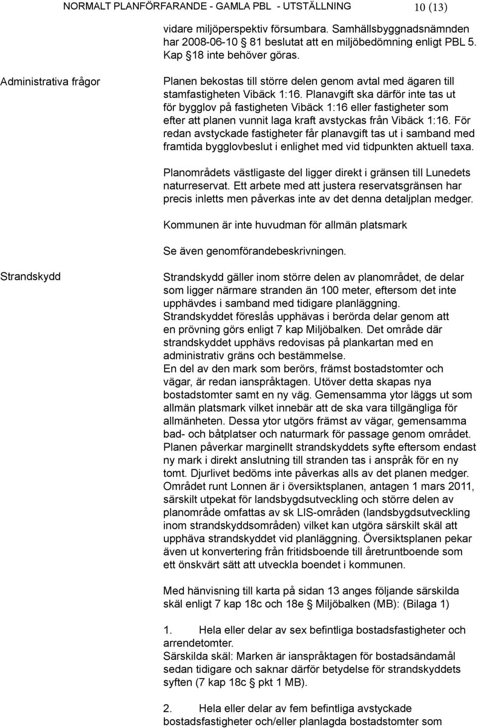 Planavgift ska därför inte tas ut för bygglov på fastigheten Vibäck 1:16 eller fastigheter som efter att planen vunnit laga kraft avstyckas från Vibäck 1:16.