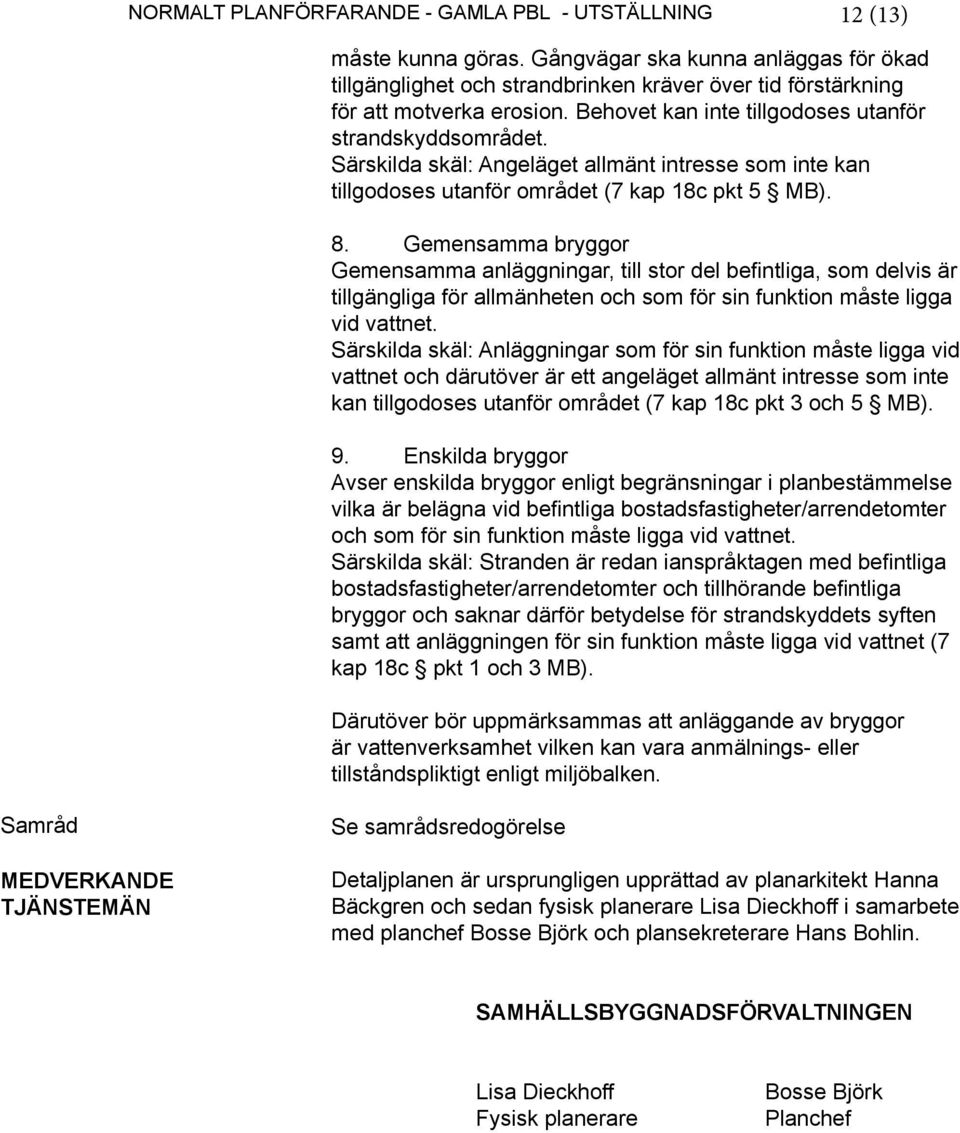Gemensamma bryggor Gemensamma anläggningar, till stor del befintliga, som delvis är tillgängliga för allmänheten och som för sin funktion måste ligga vid vattnet.