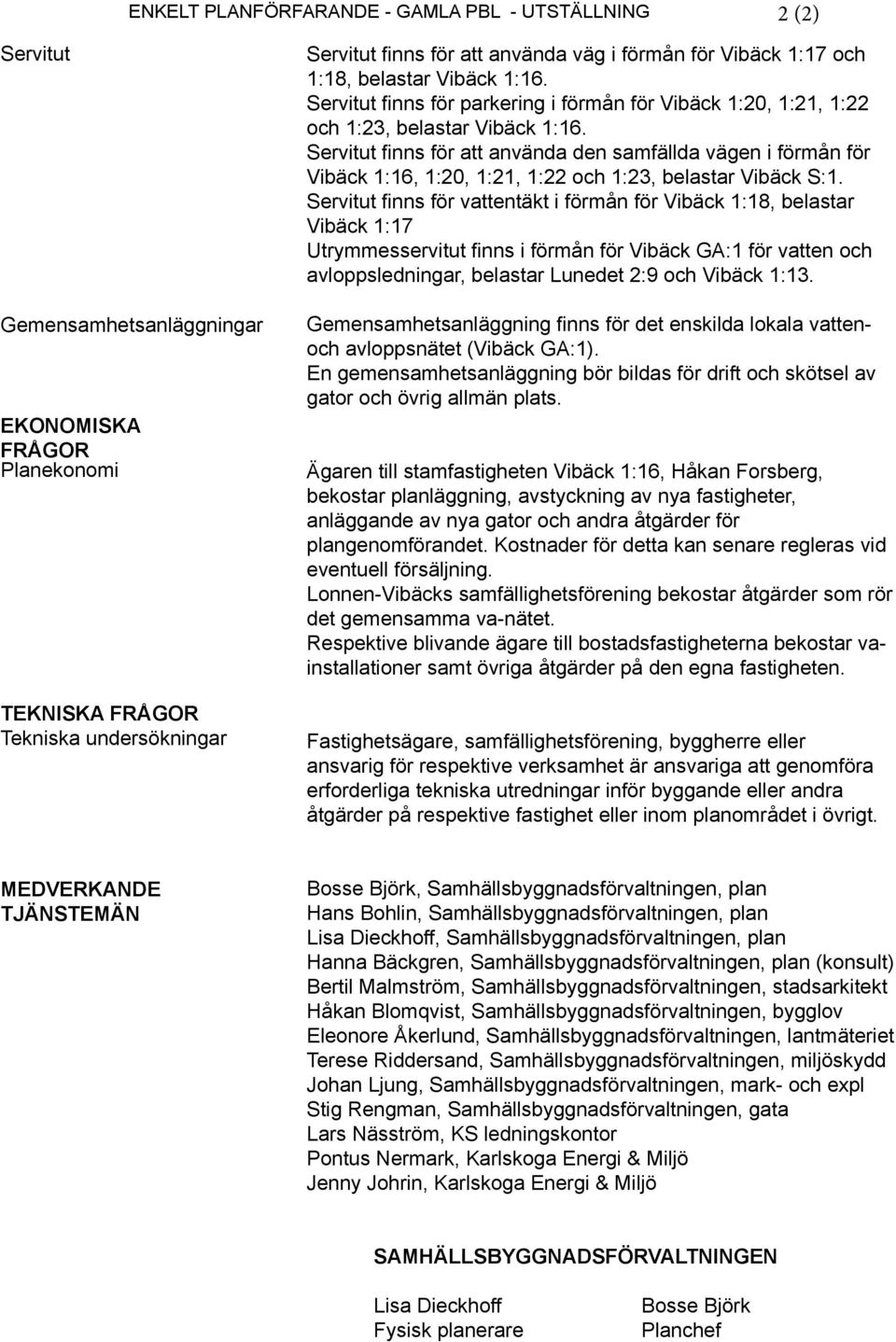 Servitut finns för att använda den samfällda vägen i förmån för Vibäck 1:16, 1:20, 1:21, 1:22 och 1:23, belastar Vibäck S:1.