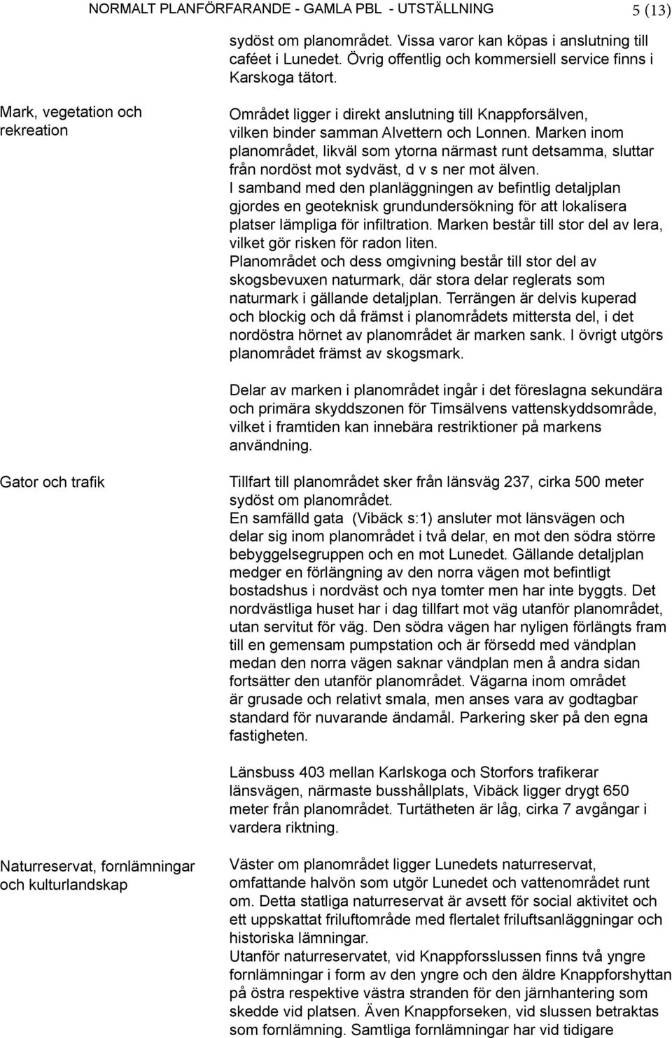 Marken inom planområdet, likväl som ytorna närmast runt detsamma, sluttar från nordöst mot sydväst, d v s ner mot älven.