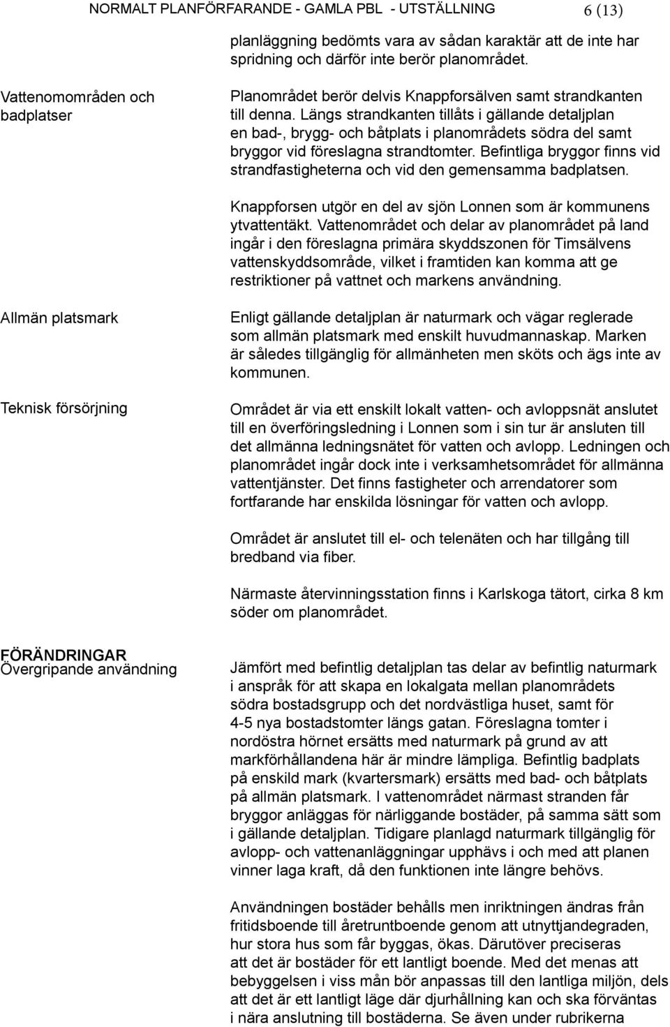 Längs strandkanten tillåts i gällande detaljplan en bad-, brygg- och båtplats i planområdets södra del samt bryggor vid föreslagna strandtomter.