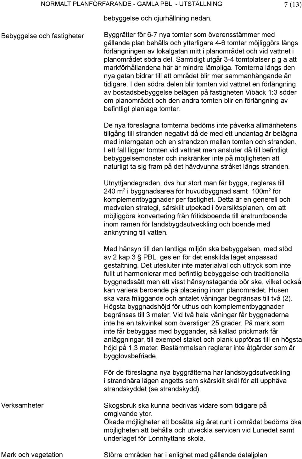 vid vattnet i planområdet södra del. Samtidigt utgår 3-4 tomtplatser p g a att markförhållandena här är mindre lämpliga.