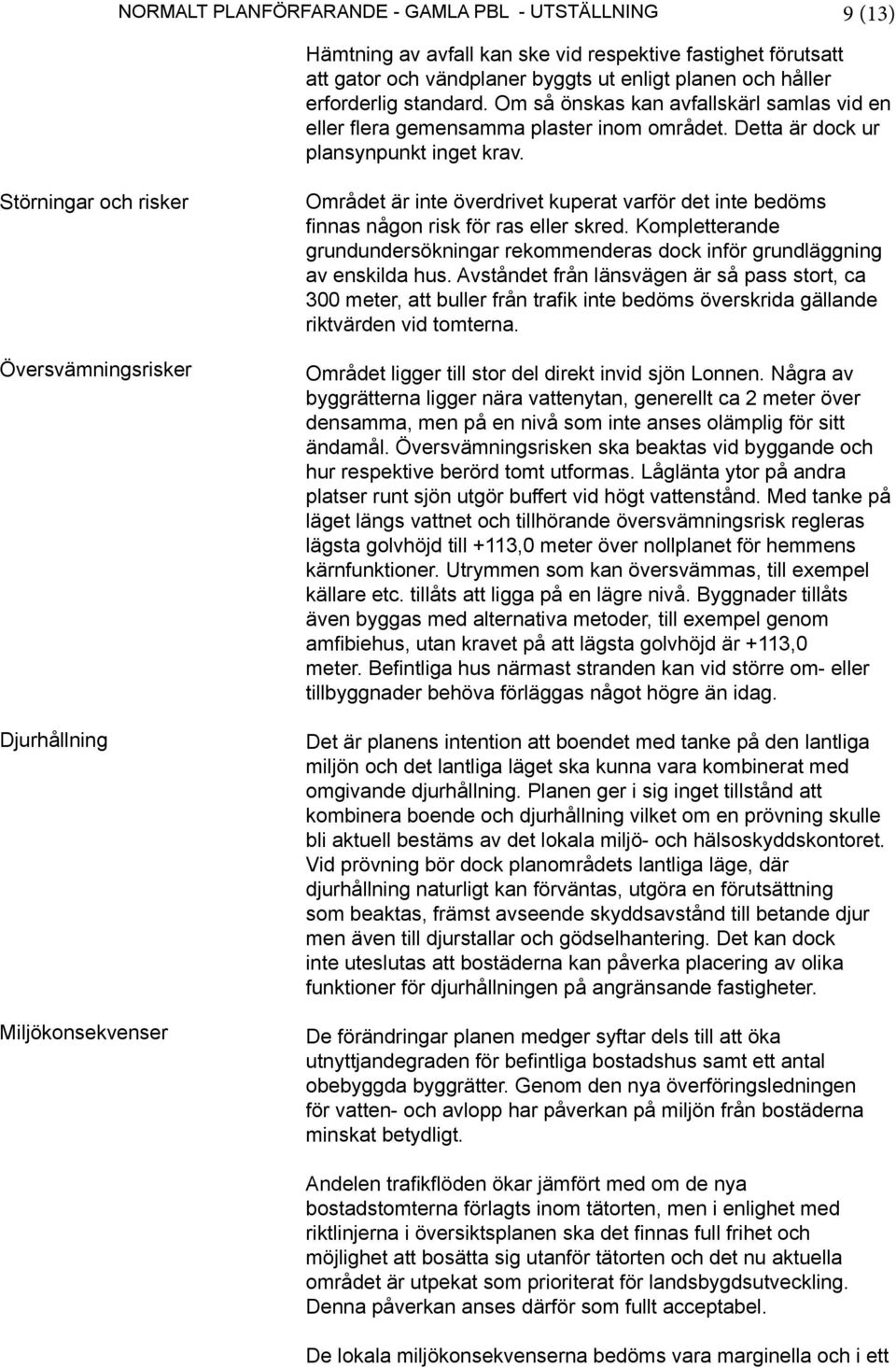 Störningar och risker Översvämningsrisker Djurhållning Miljökonsekvenser Området är inte överdrivet kuperat varför det inte bedöms finnas någon risk för ras eller skred.