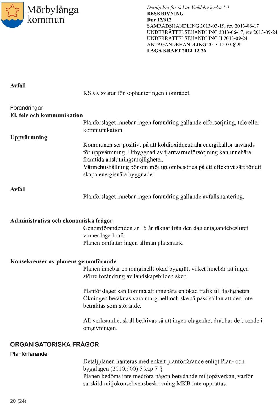 Värmehushållning bör om möjligt ombesörjas på ett effektivt sätt för att skapa energisnåla byggnader. Avfall Planförslaget innebär ingen förändring gällande avfallshantering.