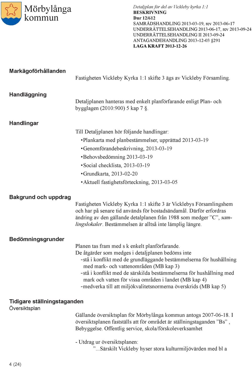 Till Detaljplanen hör följande handlingar: Plankarta med planbestämmelser, upprättad 2013-03-19 Genomförandebeskrivning, 2013-03-19 Behovsbedömning 2013-03-19 Social checklista, 2013-03-19