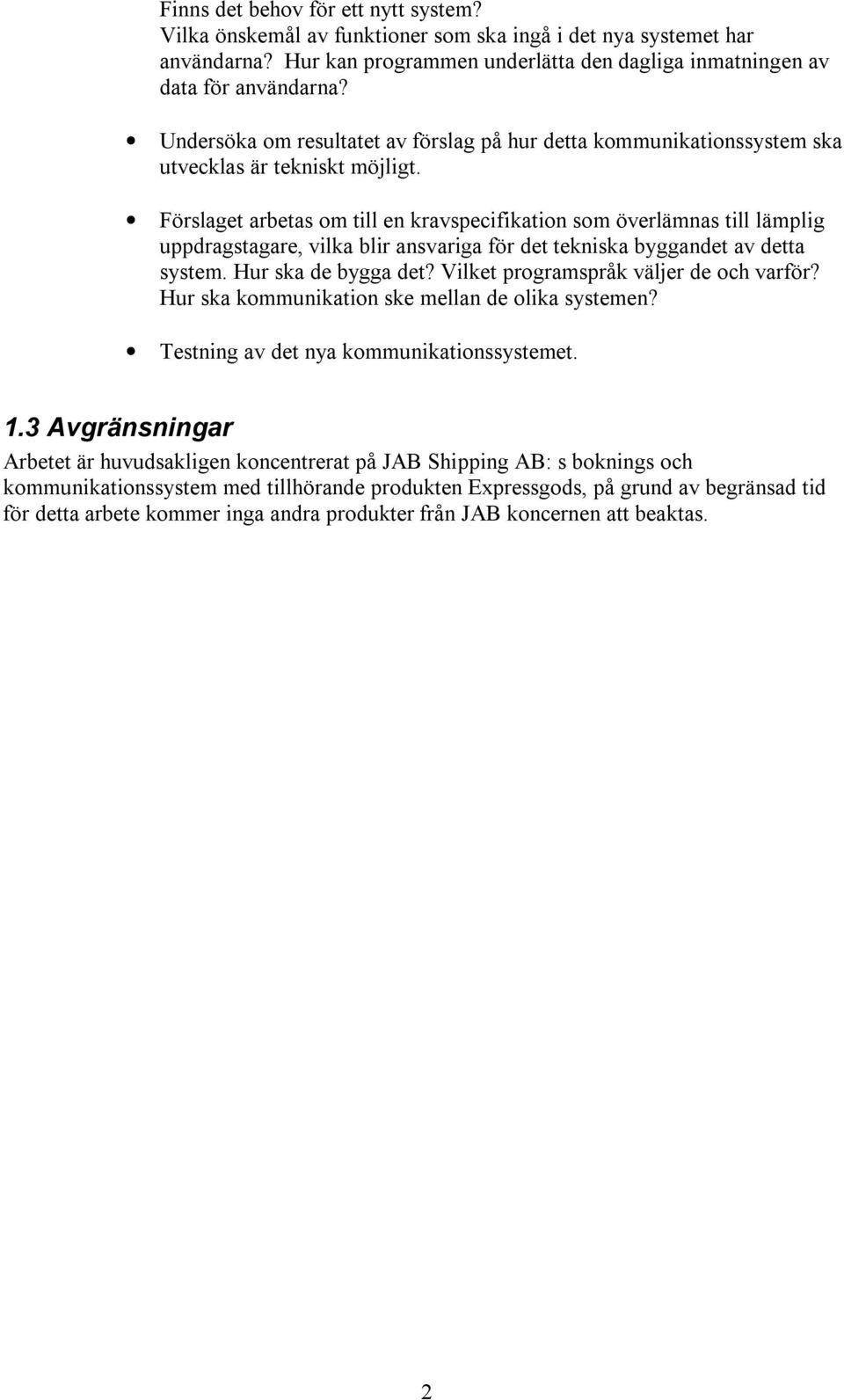 Förslaget arbetas om till en kravspecifikation som överlämnas till lämplig uppdragstagare, vilka blir ansvariga för det tekniska byggandet av detta system. Hur ska de bygga det?