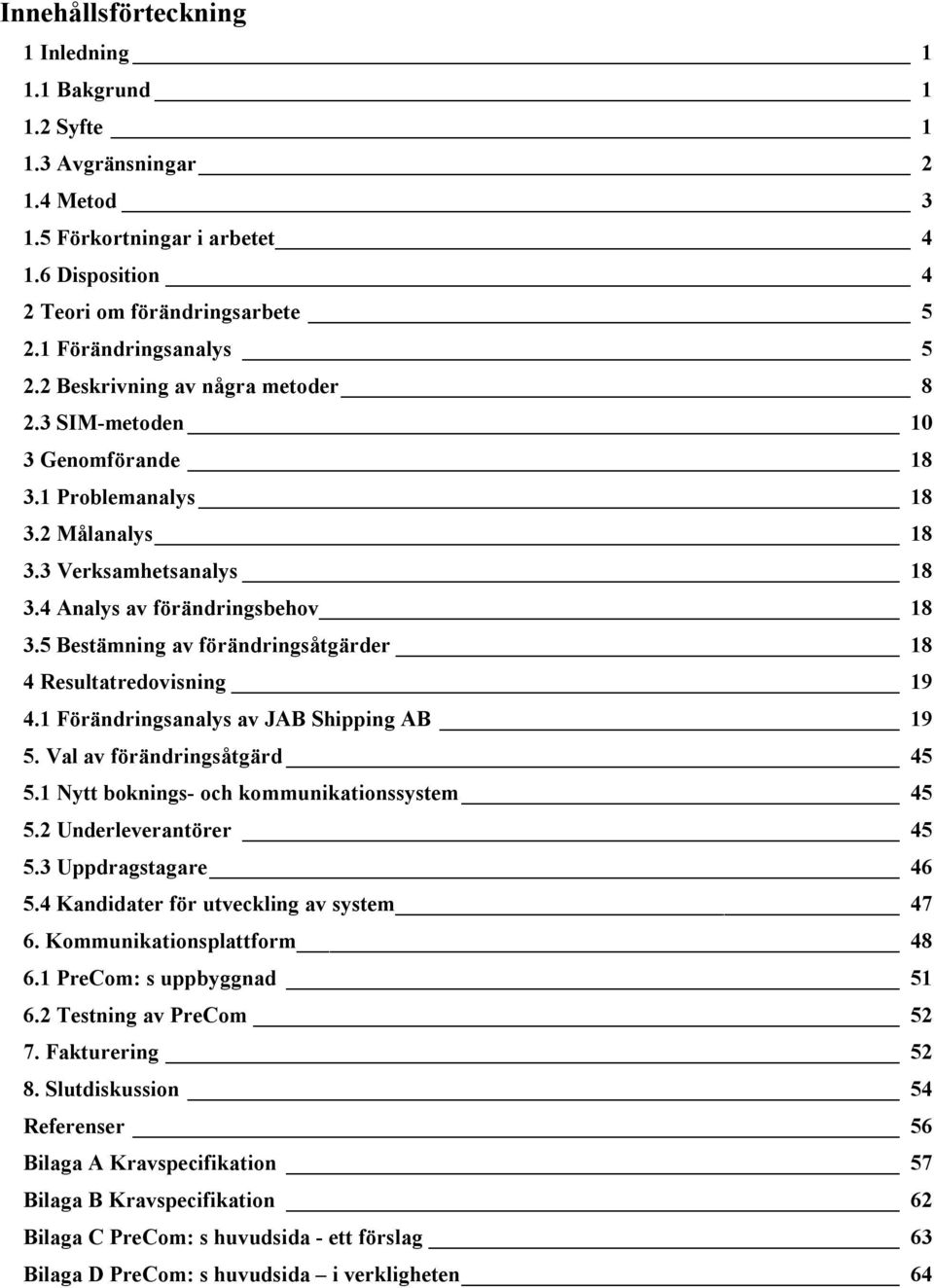 5 Bestämning av förändringsåtgärder 18 4 Resultatredovisning 19 4.1 Förändringsanalys av JAB Shipping AB 19 5. Val av förändringsåtgärd 45 5.1 Nytt boknings- och kommunikationssystem 45 5.