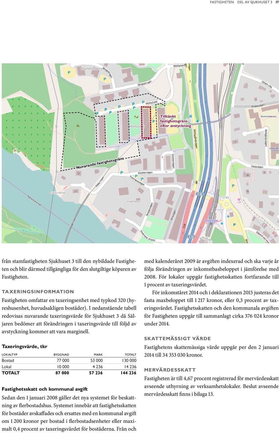 I nedanstående tabell redovisas nuvarande taxeringsvärde för Sjukhuset 3 då Säljaren bedömer att förändringen i taxeringsvärde till följd av avstyckning kommer att vara marginell.