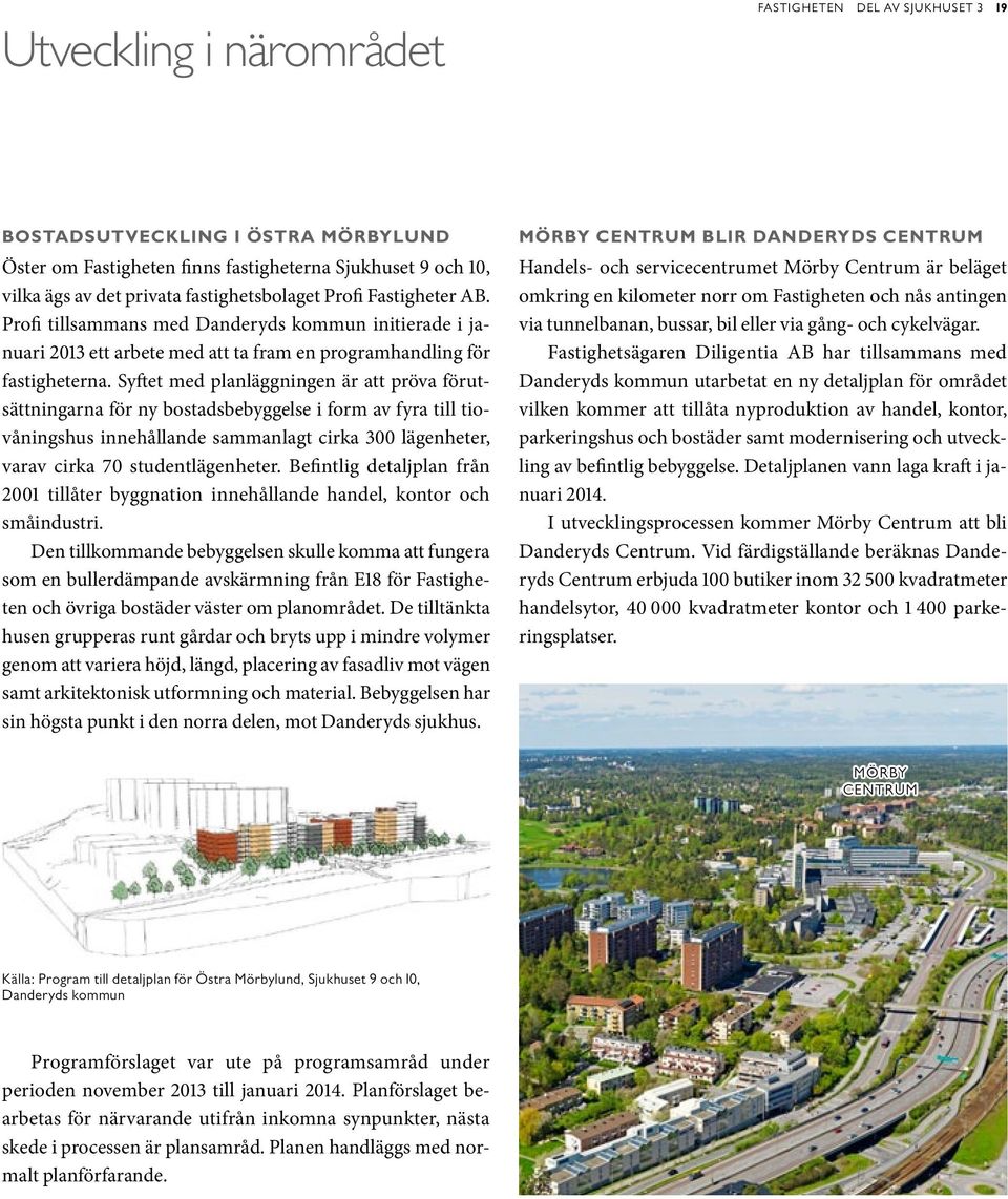 Syftet med planläggningen är att pröva förutsättningarna för ny bostadsbebyggelse i form av fyra till tiovåningshus innehållande sammanlagt cirka 300 lägenheter, varav cirka 70 studentlägenheter.