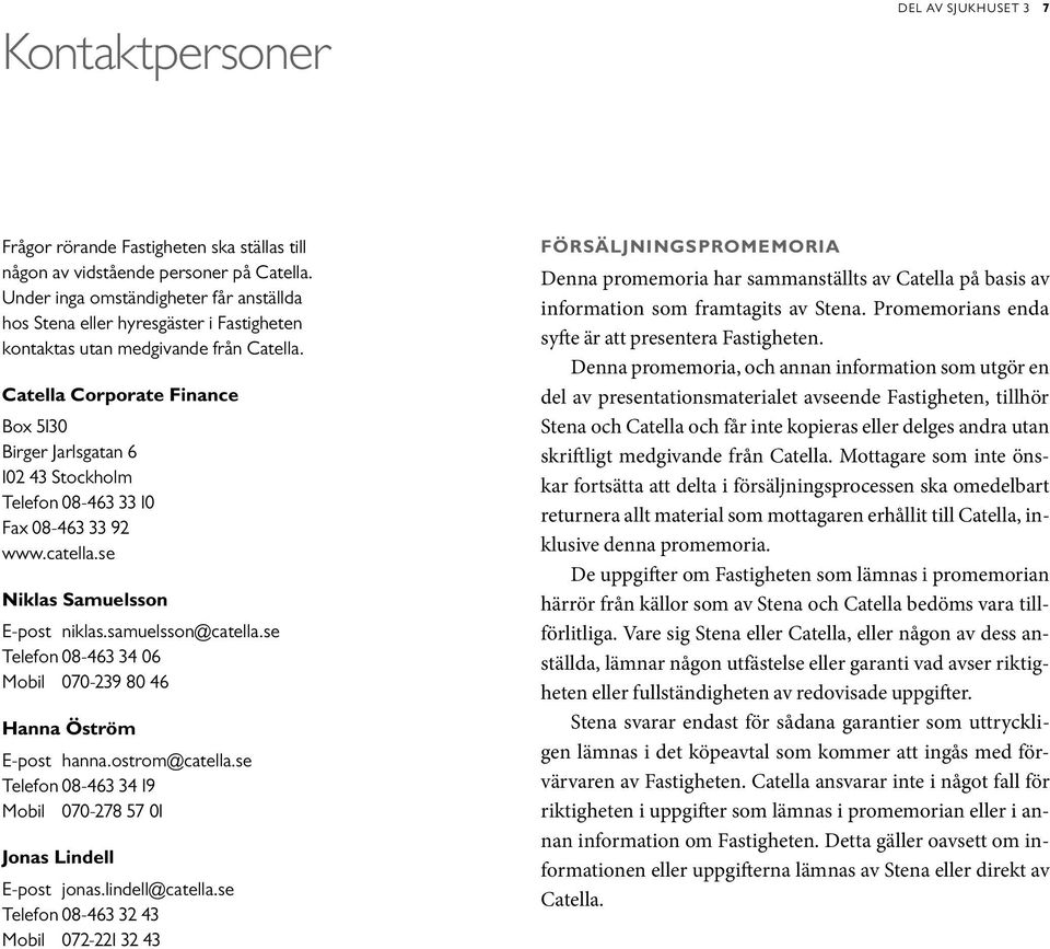 Catella Corporate Finance Box 5130 Birger Jarlsgatan 6 102 43 Stockholm Telefon 08-463 33 10 Fax 08-463 33 92 www.catella.se Niklas Samuelsson E-post niklas.samuelsson@catella.