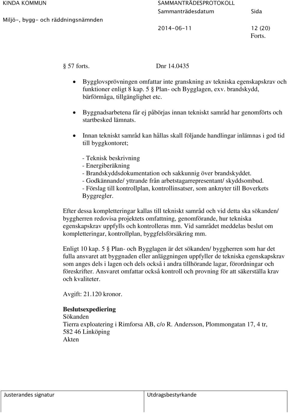 Innan tekniskt samråd kan hållas skall följande handlingar inlämnas i god tid till byggkontoret; - Teknisk beskrivning - Energiberäkning - Brandskyddsdokumentation och sakkunnig över brandskyddet.