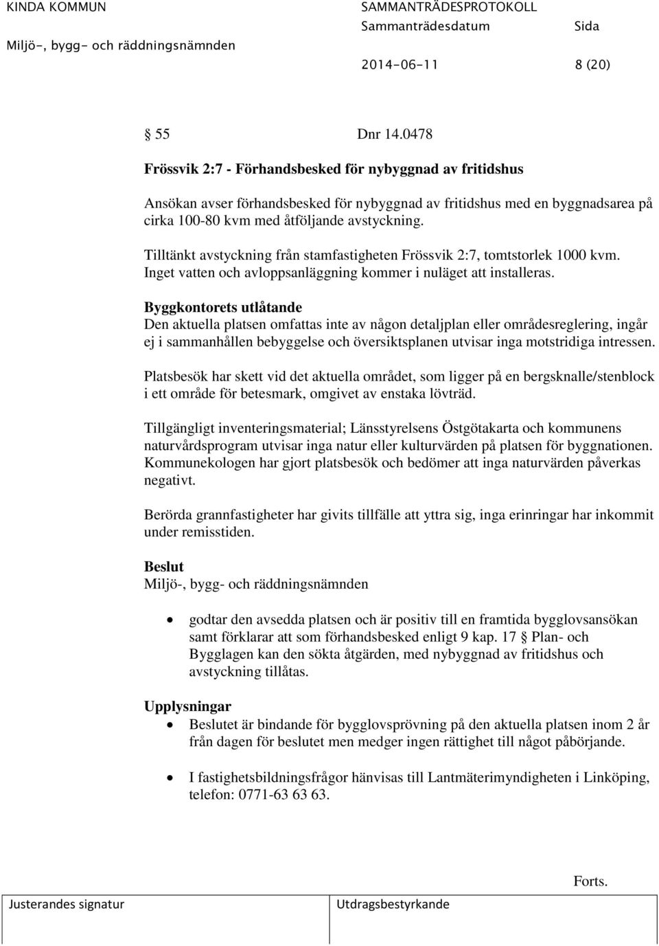 Tilltänkt avstyckning från stamfastigheten Frössvik 2:7, tomtstorlek 1000 kvm. Inget vatten och avloppsanläggning kommer i nuläget att installeras.