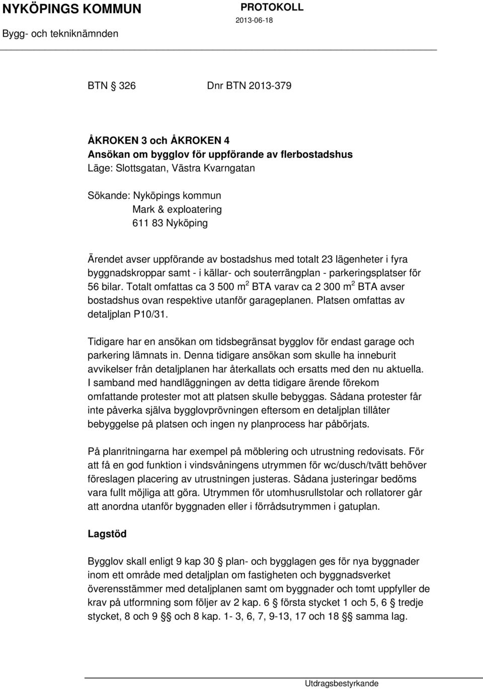 Totalt omfattas ca 3 500 m 2 BTA varav ca 2 300 m 2 BTA avser bostadshus ovan respektive utanför garageplanen. Platsen omfattas av detaljplan P10/31.