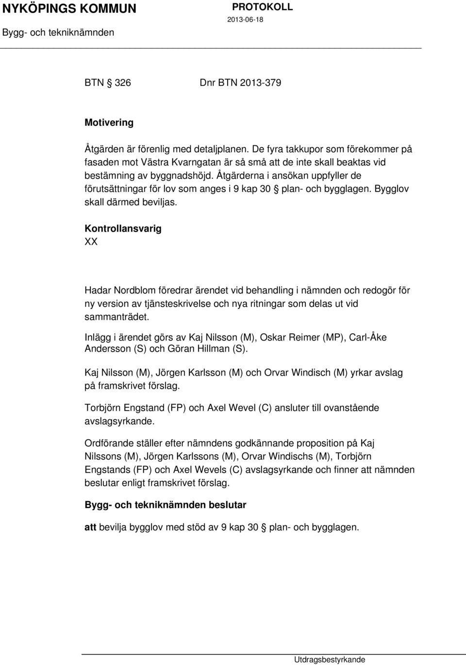 Åtgärderna i ansökan uppfyller de förutsättningar för lov som anges i 9 kap 30 plan- och bygglagen. Bygglov skall därmed beviljas.