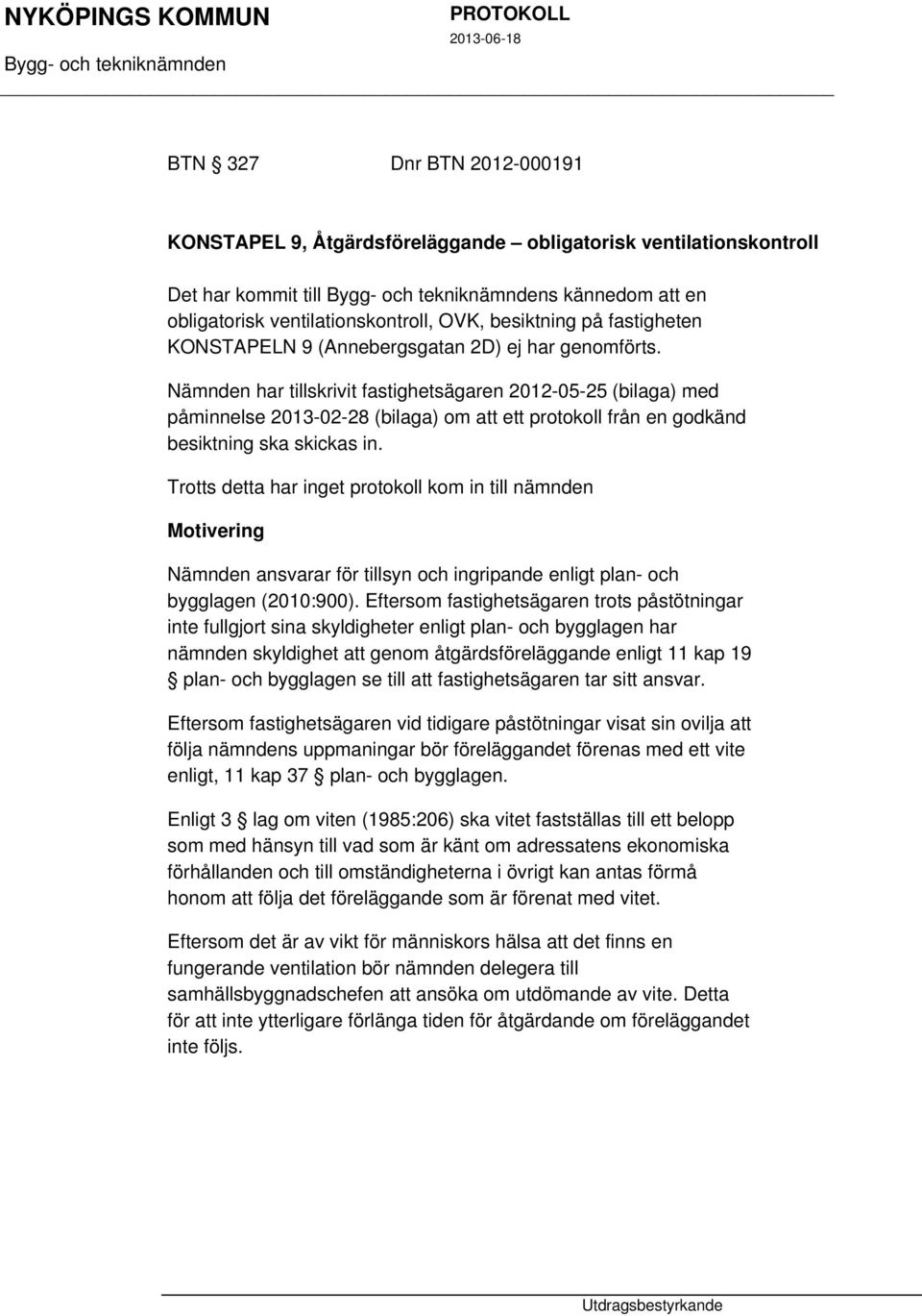 Nämnden har tillskrivit fastighetsägaren 2012-05-25 (bilaga) med påminnelse 2013-02-28 (bilaga) om att ett protokoll från en godkänd besiktning ska skickas in.