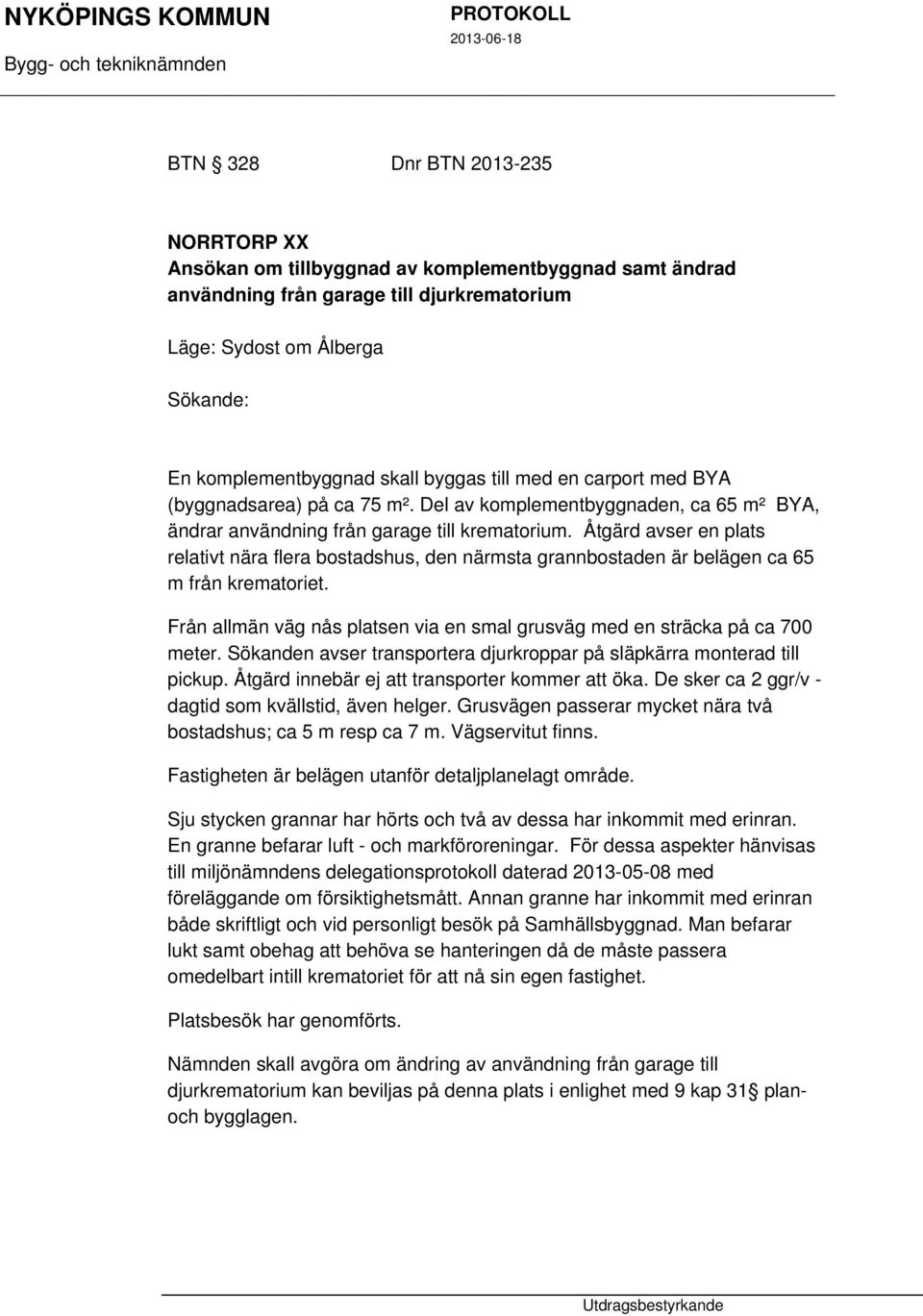 Åtgärd avser en plats relativt nära flera bostadshus, den närmsta grannbostaden är belägen ca 65 m från krematoriet. Från allmän väg nås platsen via en smal grusväg med en sträcka på ca 700 meter.