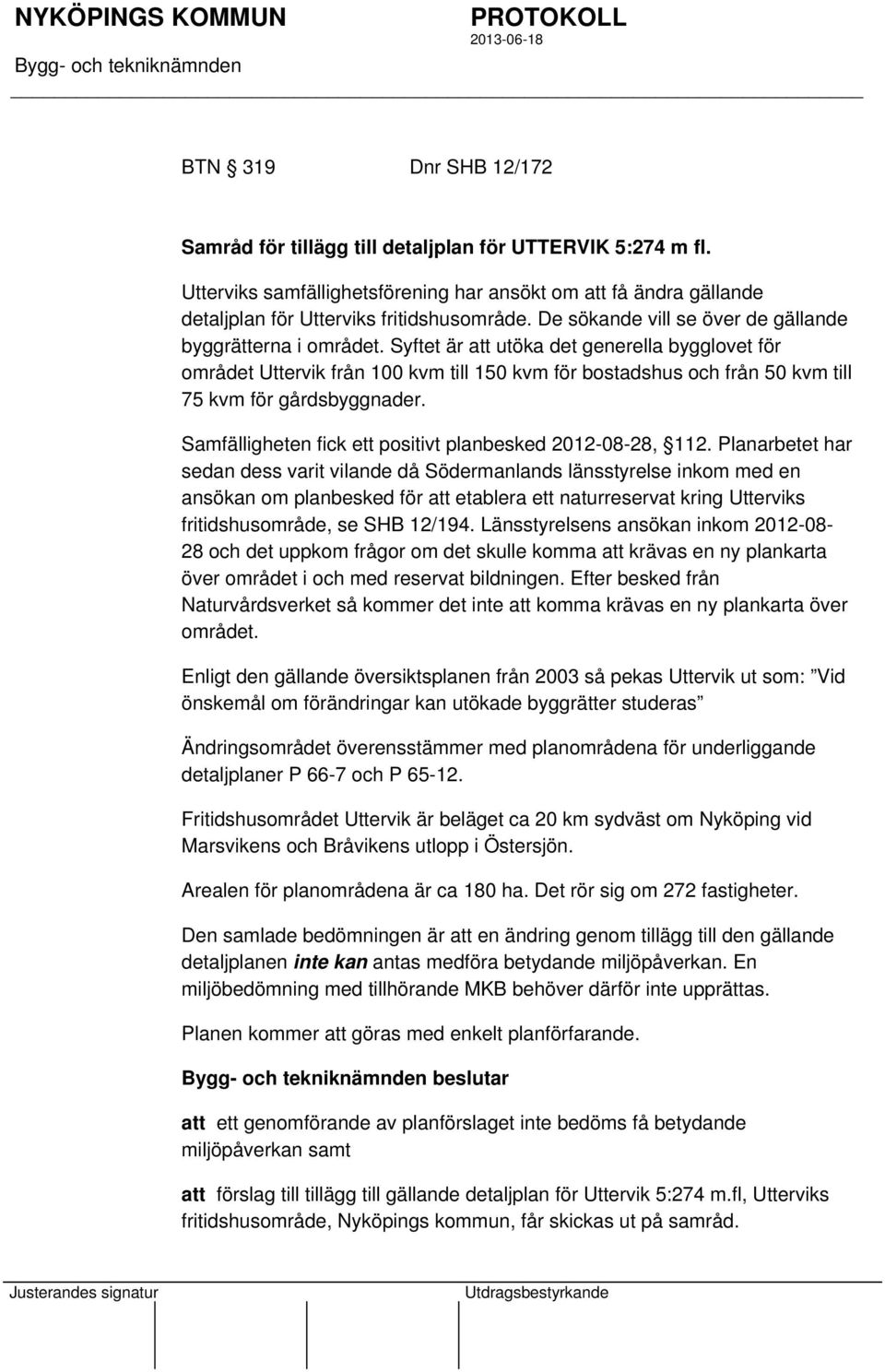 Syftet är att utöka det generella bygglovet för området Uttervik från 100 kvm till 150 kvm för bostadshus och från 50 kvm till 75 kvm för gårdsbyggnader.