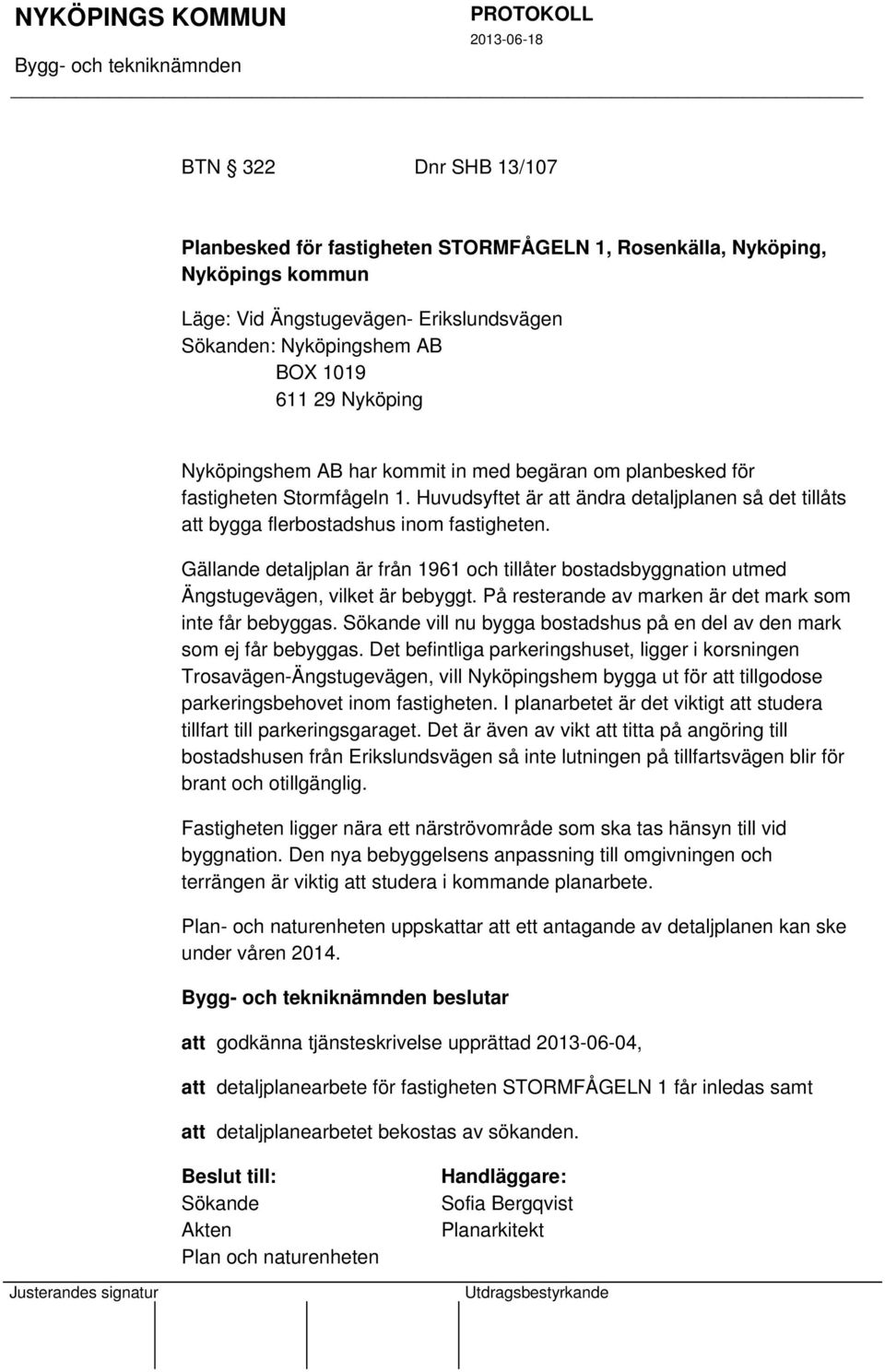 Gällande detaljplan är från 1961 och tillåter bostadsbyggnation utmed Ängstugevägen, vilket är bebyggt. På resterande av marken är det mark som inte får bebyggas.