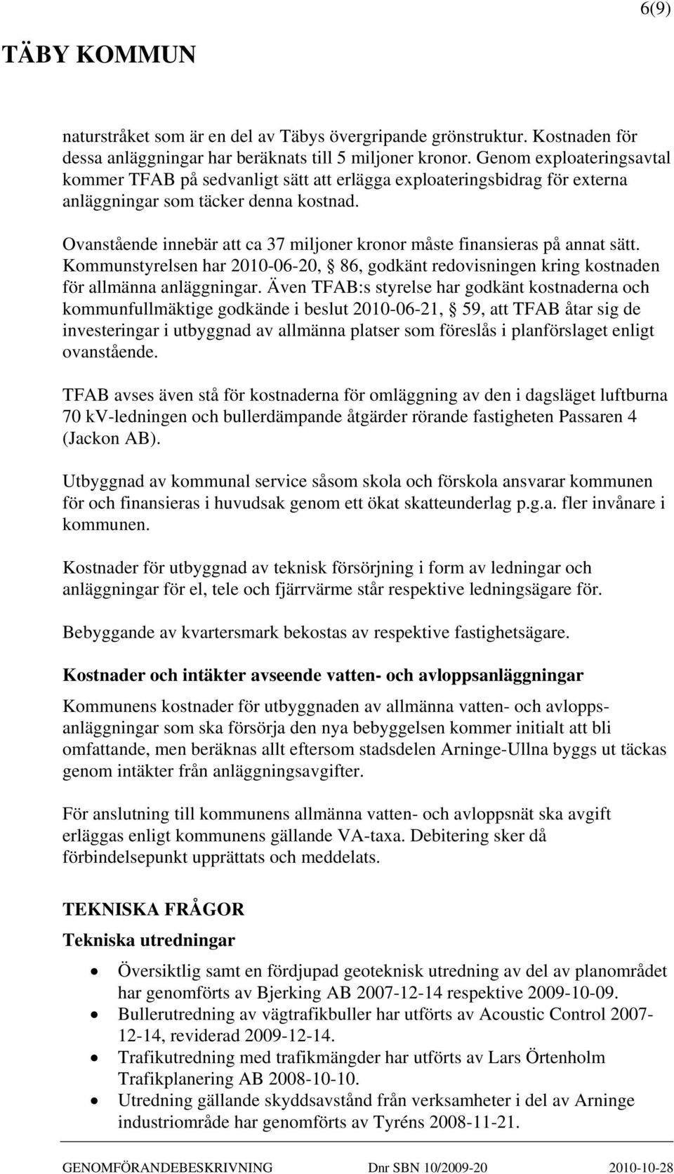 Ovanstående innebär att ca 37 miljoner kronor måste finansieras på annat sätt. Kommunstyrelsen har 2010-06-20, 86, godkänt redovisningen kring kostnaden för allmänna anläggningar.