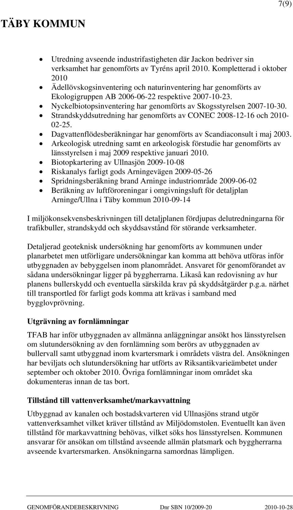 Nyckelbiotopsinventering har genomförts av Skogsstyrelsen 2007-10-30. Strandskyddsutredning har genomförts av CONEC 2008-12-16 och 2010-02-25.