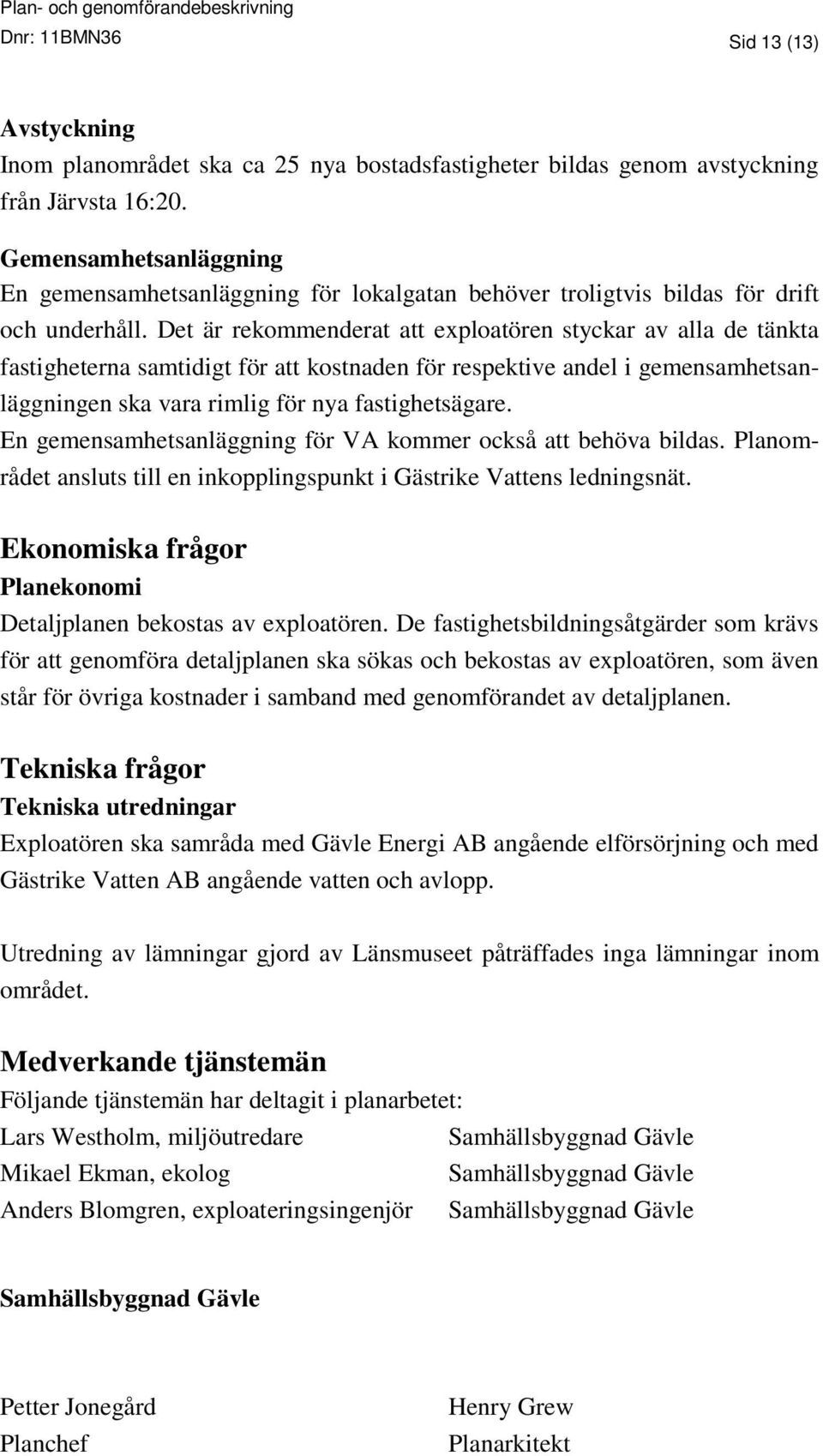 Det är rekommenderat att exploatören styckar av alla de tänkta fastigheterna samtidigt för att kostnaden för respektive andel i gemensamhetsanläggningen ska vara rimlig för nya fastighetsägare.