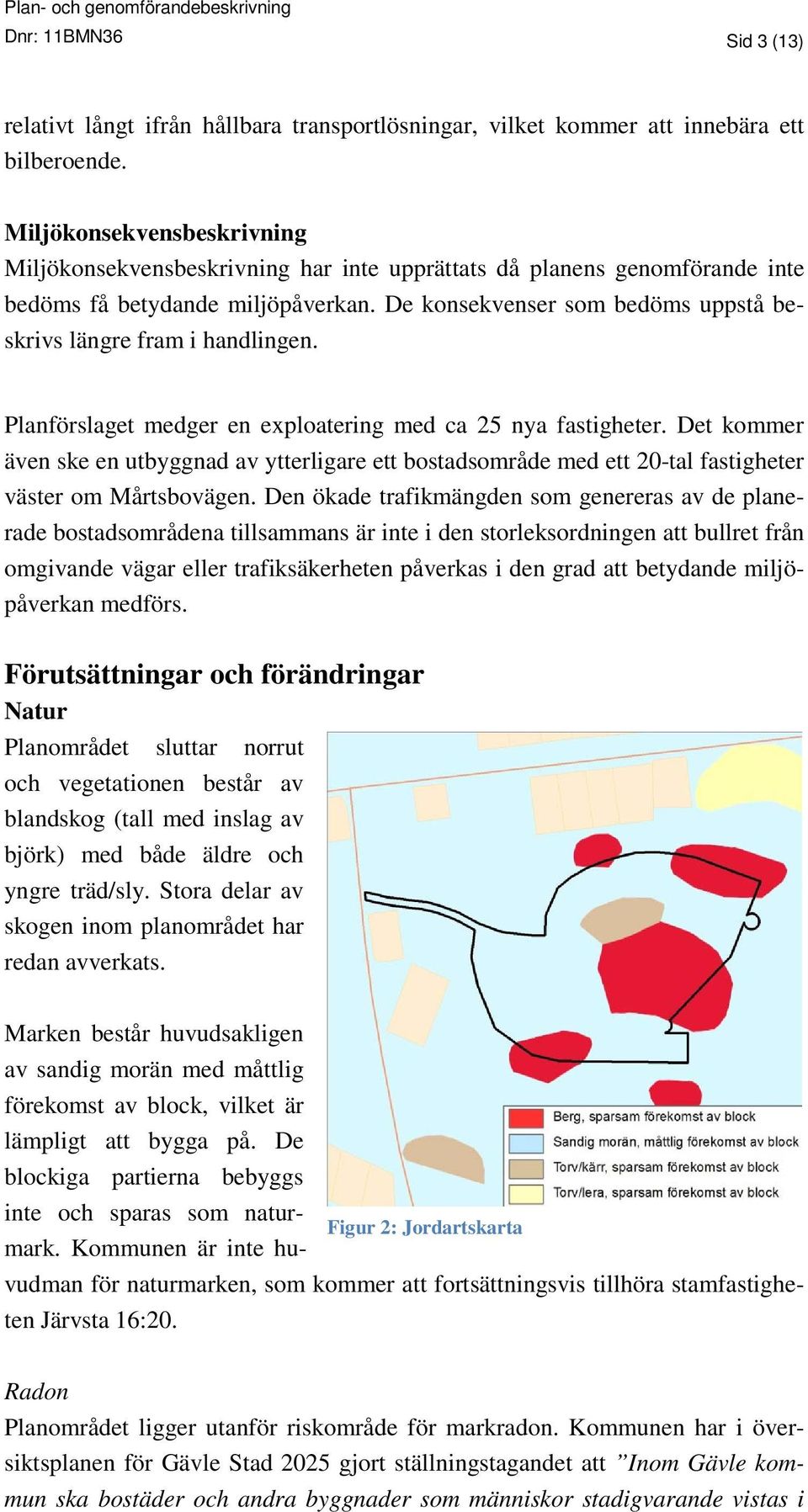 De konsekvenser som bedöms uppstå beskrivs längre fram i handlingen. Planförslaget medger en exploatering med ca 25 nya fastigheter.