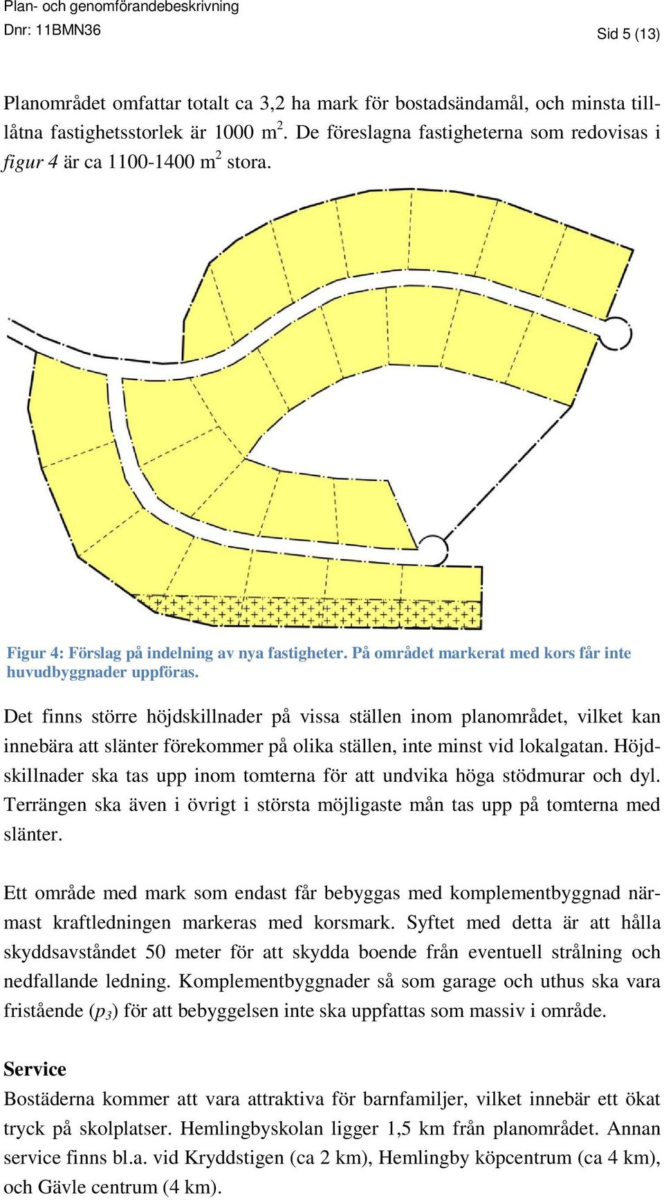 Det finns större höjdskillnader på vissa ställen inom planområdet, vilket kan innebära att slänter förekommer på olika ställen, inte minst vid lokalgatan.