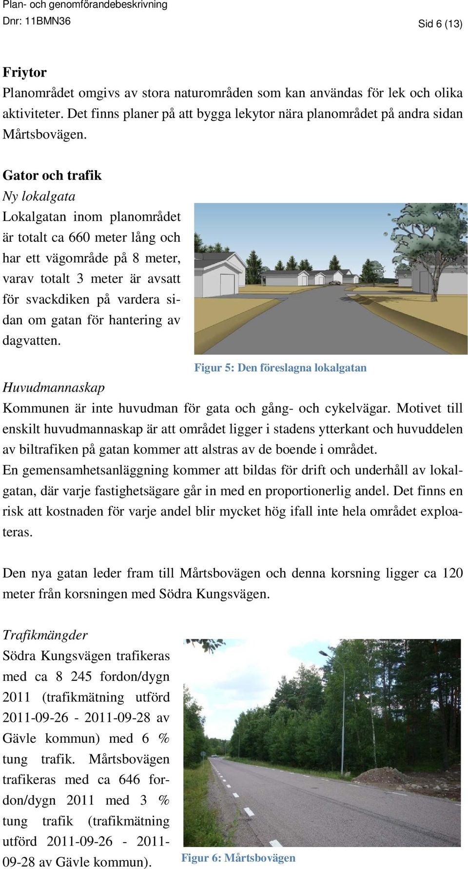 Gator och trafik Ny lokalgata Lokalgatan inom planområdet är totalt ca 660 meter lång och har ett vägområde på 8 meter, varav totalt 3 meter är avsatt för svackdiken på vardera sidan om gatan för