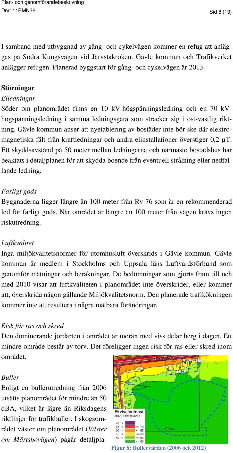 Störningar Elledningar Söder om planområdet finns en 10 kv-högspänningsledning och en 70 kvhögspänningsledning i samma ledningsgata som sträcker sig i öst-västlig riktning.