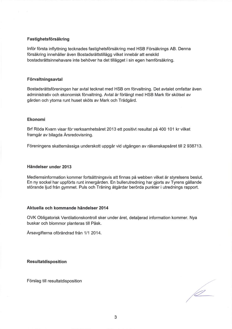 Förvaltningsavtal Bostadsrättsföreningen har avtal tecknat med HSB om förvaltning. Det avtalet omfattar även administrativ och ekonomisk förvaltning.