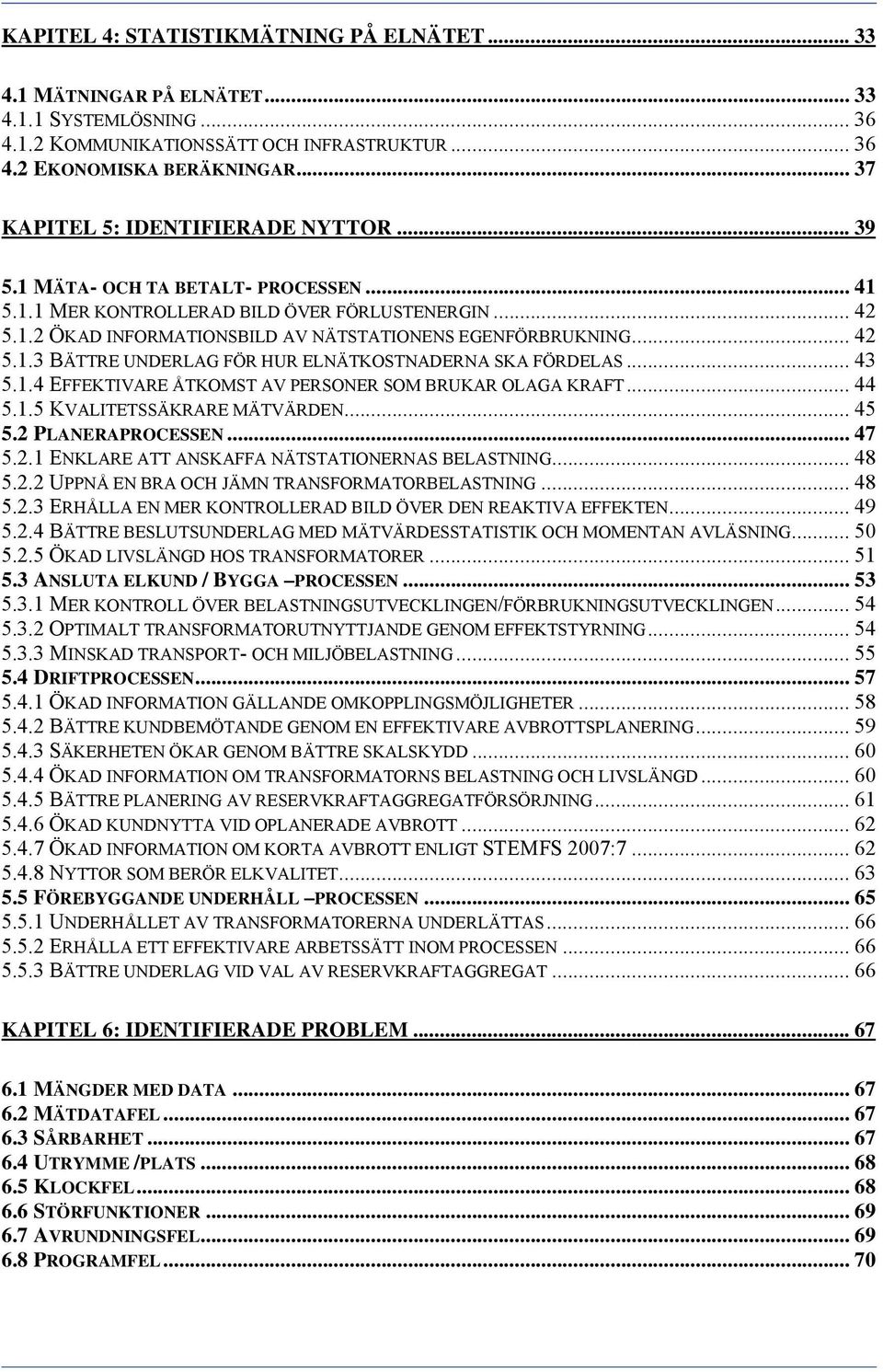 .. 42 5.1.3 BÄTTRE UNDERLAG FÖR HUR ELNÄTKOSTNADERNA SKA FÖRDELAS... 43 5.1.4 EFFEKTIVARE ÅTKOMST AV PERSONER SOM BRUKAR OLAGA KRAFT... 44 5.1.5 KVALITETSSÄKRARE MÄTVÄRDEN... 45 5.2 PLANERAPROCESSEN.