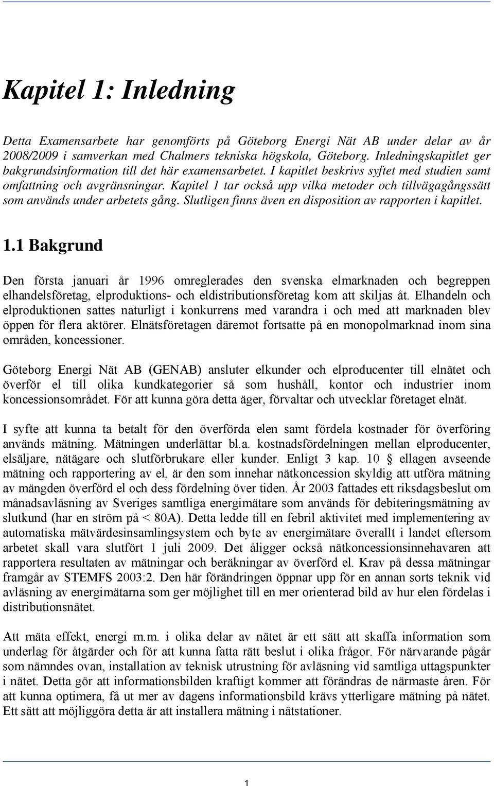 Kapitel 1 tar också upp vilka metoder och tillvägagångssätt som används under arbetets gång. Slutligen finns även en disposition av rapporten i kapitlet. 1.1 Bakgrund Den första januari år 1996 omreglerades den svenska elmarknaden och begreppen elhandelsföretag, elproduktions- och eldistributionsföretag kom att skiljas åt.