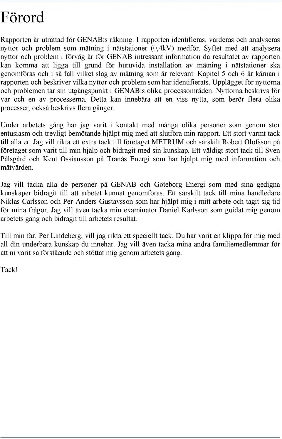 ska genomföras och i så fall vilket slag av mätning som är relevant. Kapitel 5 och 6 är kärnan i rapporten och beskriver vilka nyttor och problem som har identifierats.