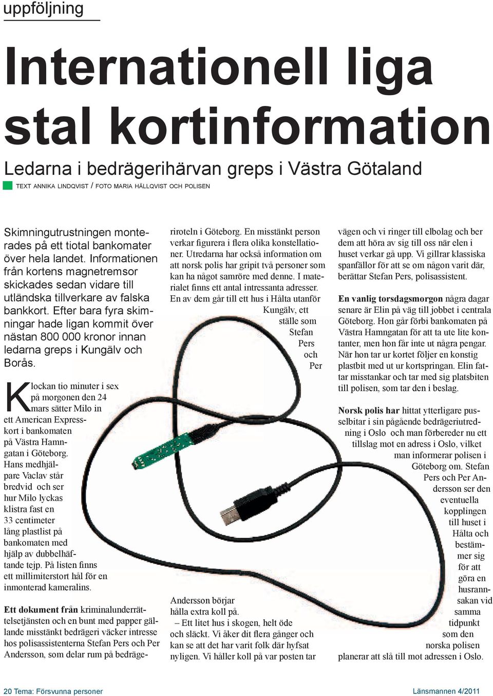 Efter bara fyra skim- ningar hade ligan kommit över nästan 800 000 kronor innan ledarna greps i Kungälv och Borås.