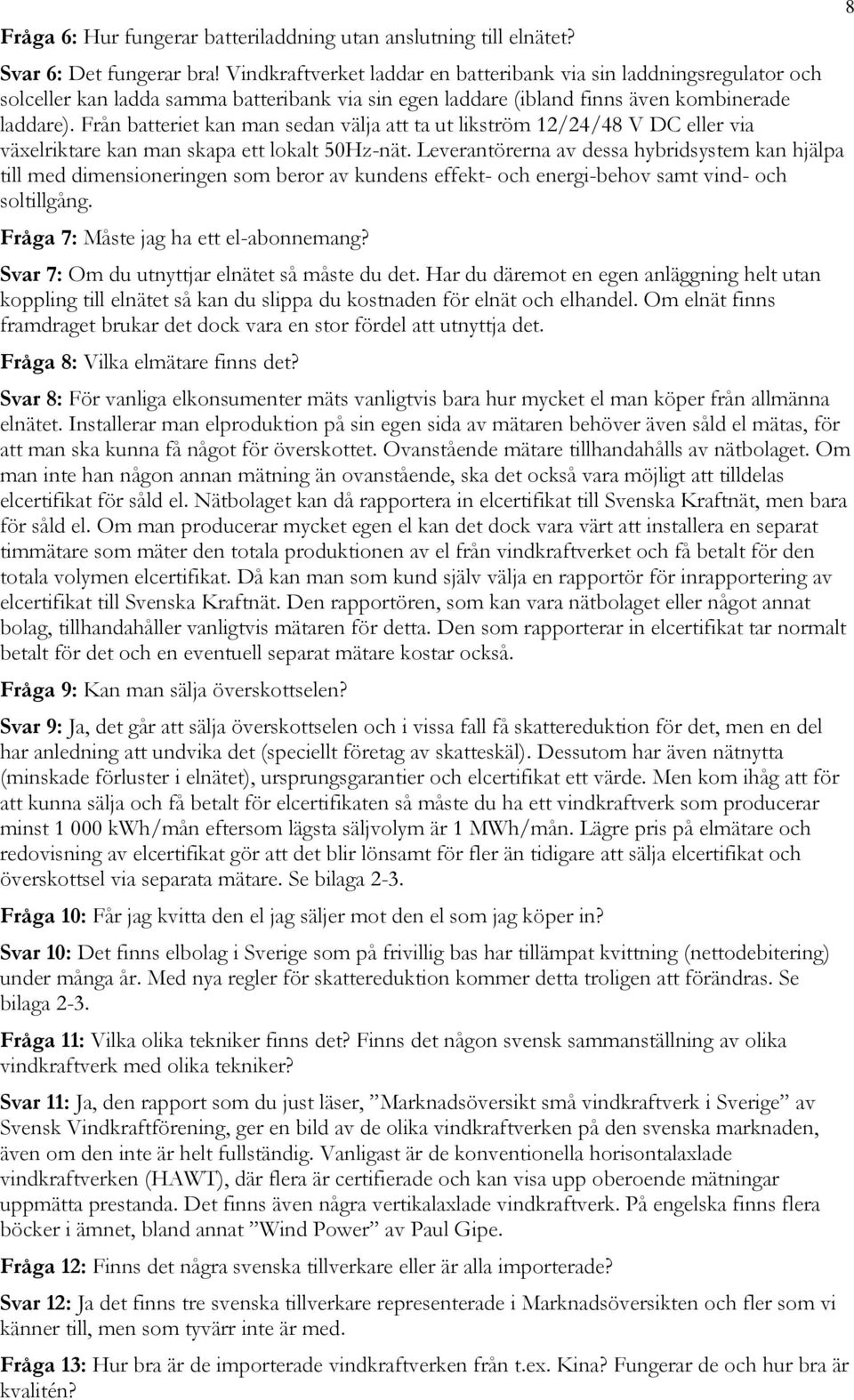 Från batteriet kan man sedan välja att ta ut likström 12/24/48 V DC eller via växelriktare kan man skapa ett lokalt 50Hz-nät.